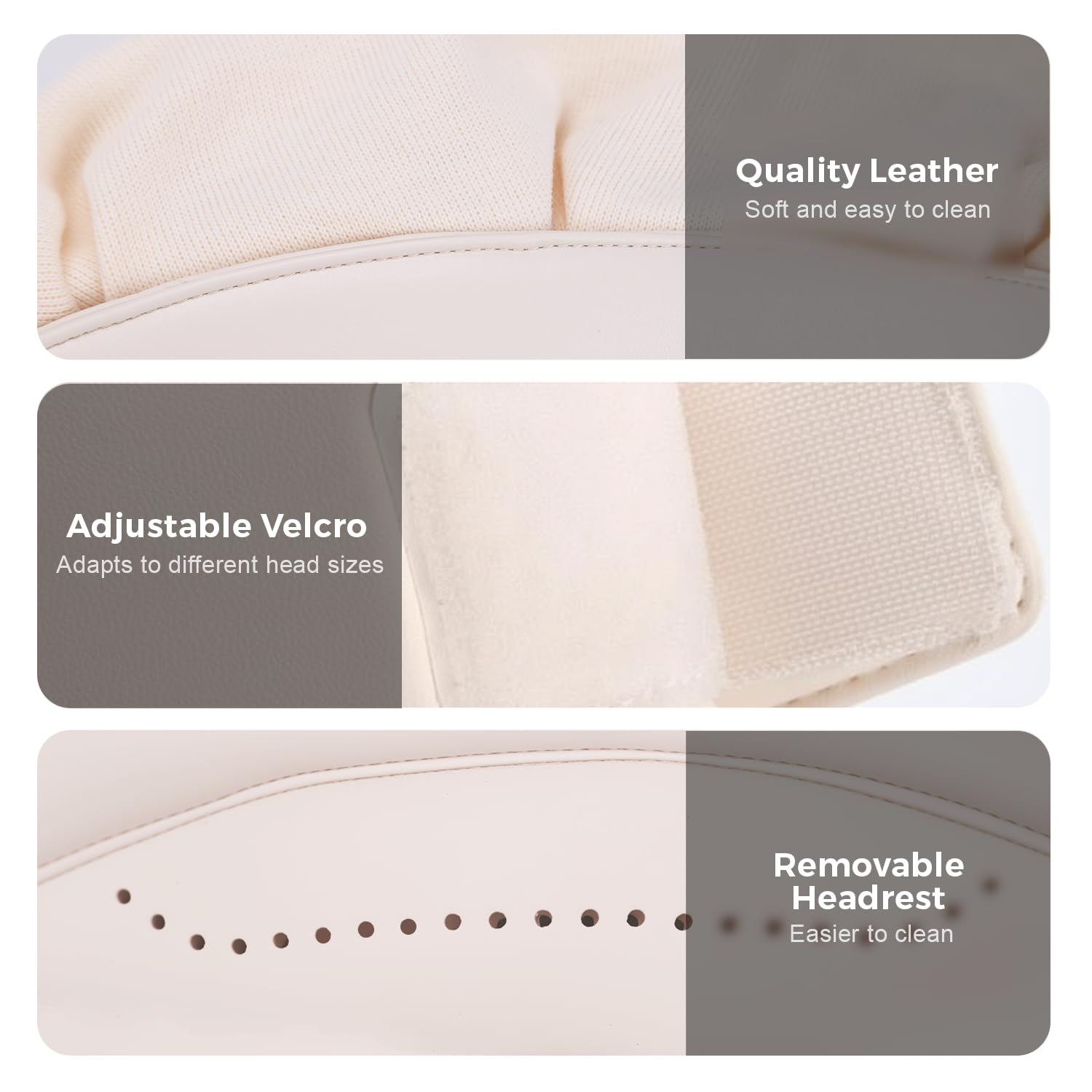 - Quality Leather
  - Soft and easy to clean

- Adjustable Velcro
  - Adapts to different head sizes

- Removable Headrest
  - Easier to clean