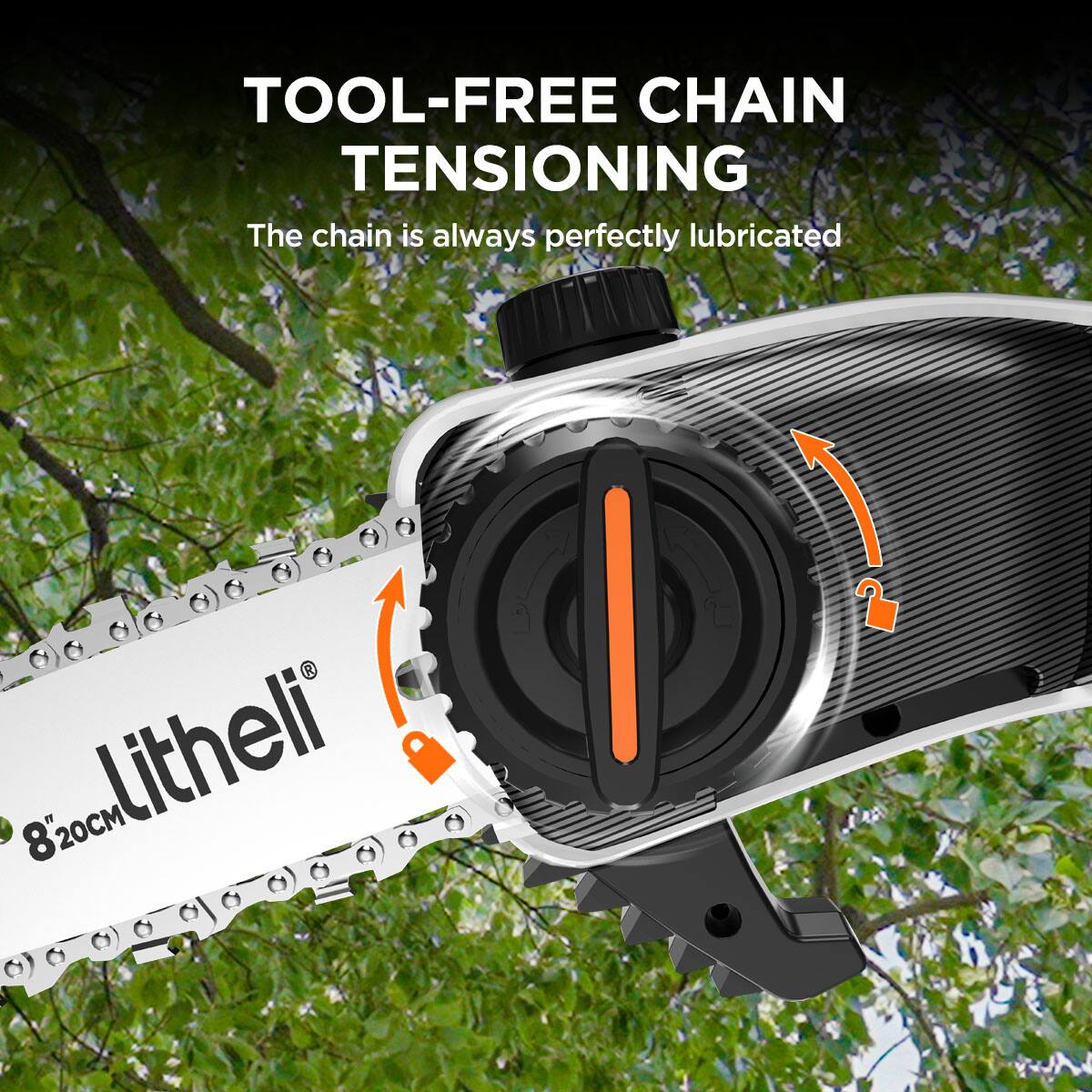 TOOL-FREE CHAIN TENSIONING
The chain is always perfectly lubricated
8" 20CM litheli!