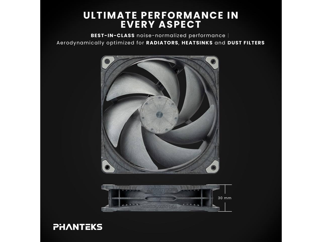 ULTIMATE PERFORMANCE IN EVERY ASPECT  
BEST-IN-CLASS noise-normalized performance | Aerodynamically optimized for RADIATORS, HEATSINKS and DUST FILTERS  
PHANTEKS  
30 mm