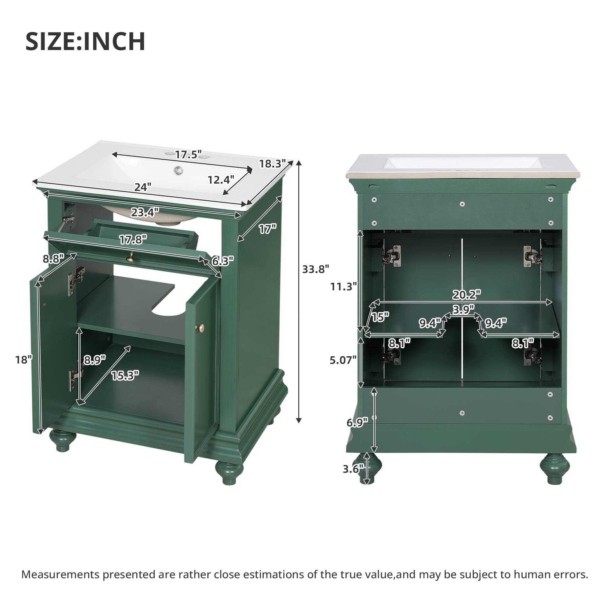 SIZE: INCH  
24" 17.5" 12.4" 18.3" 8.8" 18" 23.4" 17.8" 8.9" 15.3" 6.3" 17" 33.8" 11.3" 5.07" 20.2" 3.9" 15" 9.4" 9.4" 8.1" 8.1" 6.9" 3.6"  

Measurements presented are rather close estimations of the true value, and may be subject to human errors.