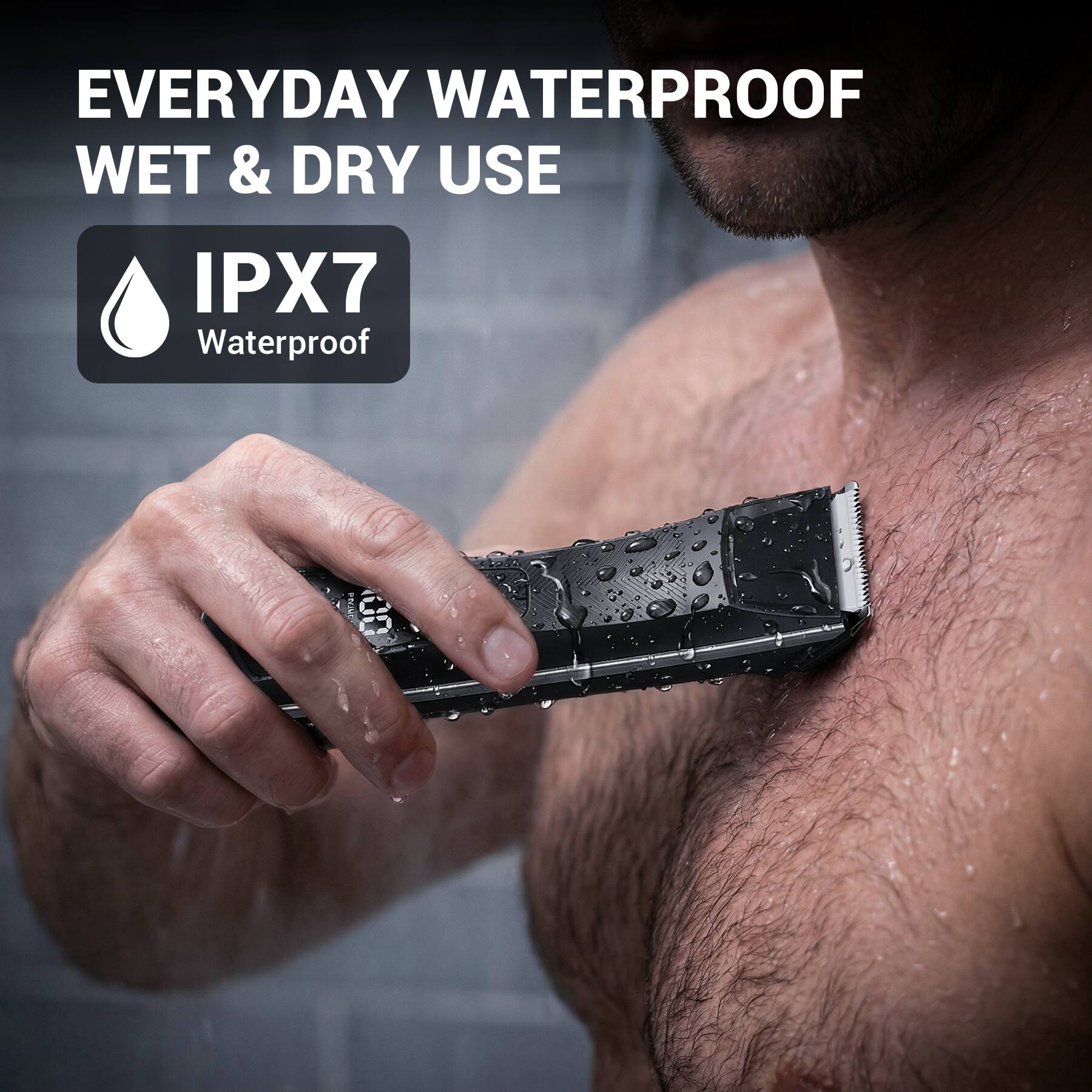 EVERYDAY WATERPROOF  
WET & DRY USE  
IPX7 Waterproof