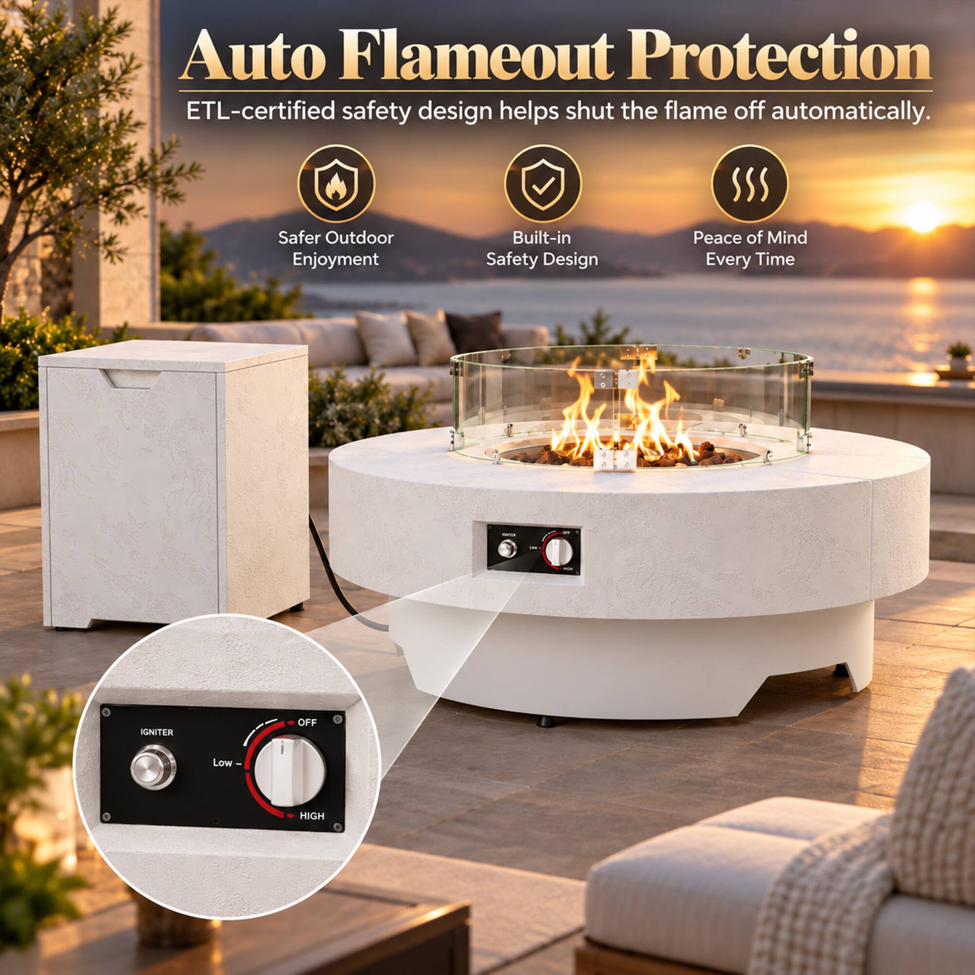 Auto Flameout Protection  
ETL-certified safety design helps shut the flame off automatically.  
Safer Outdoor Enjoyment  
Built-in Safety Design  
Peace of Mind Every Time  

IGNITER  
OFF  
Low  
HIGH