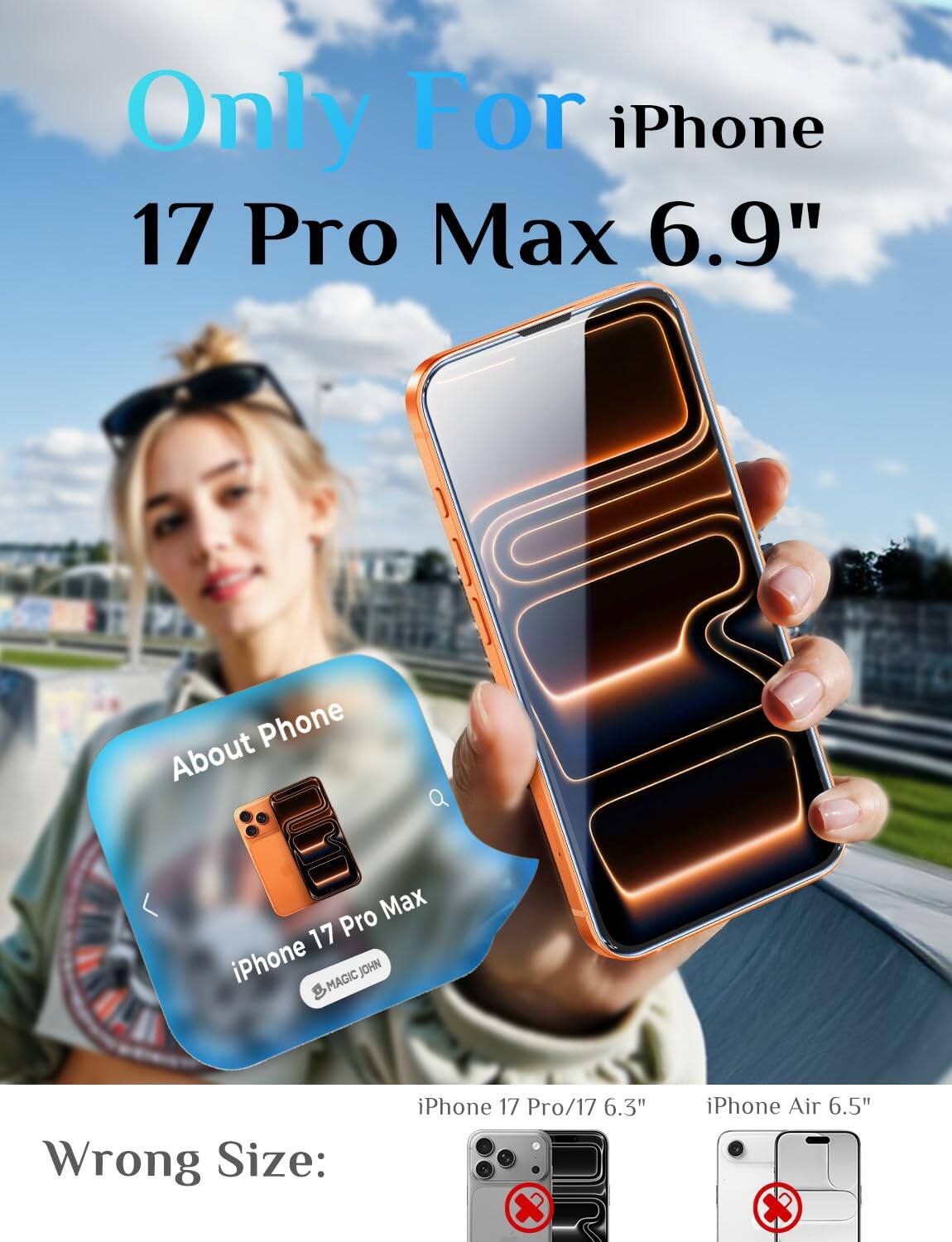 Only For iPhone 17 Pro Max 6.9"

Phone About
Pro Max 17 iPhone MAGIC JOHN

Wrong Size:
iPhone 17 Pro/17 6.3" x
iPhone Air 6.5"