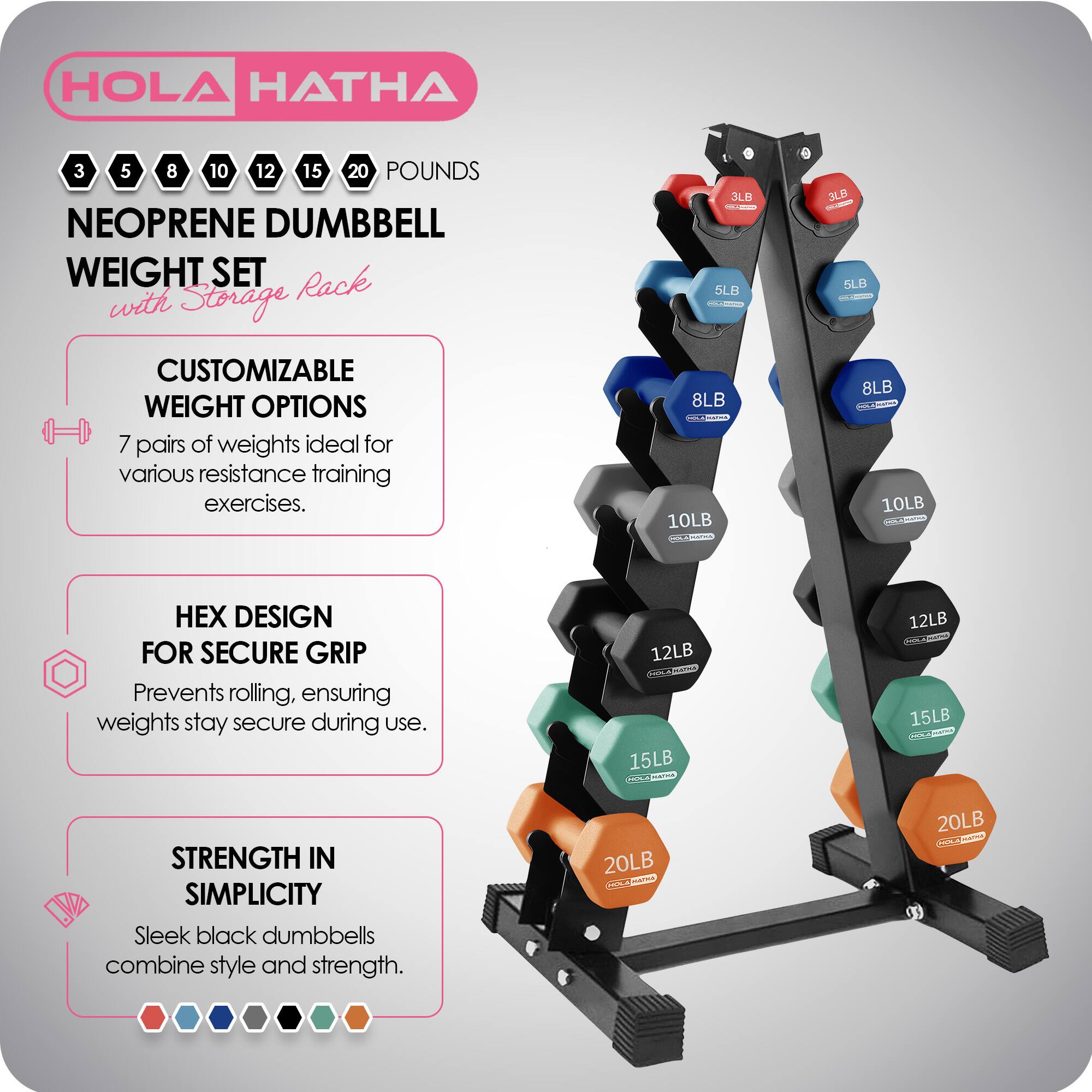 HOLA HATHA

3 5 8 10 12 15 20 POUNDS NEOPRENE DUMBBELL WEIGHT SET with Storage Rack

CUSTOMIZABLE WEIGHT OPTIONS
7 pairs of weights ideal for various resistance training exercises.

HEX DESIGN FOR SECURE GRIP
Prevents rolling, ensuring weights stay secure during use.

STRENGTH IN SIMPLICITY
Sleek black dumbbells combine style and strength.