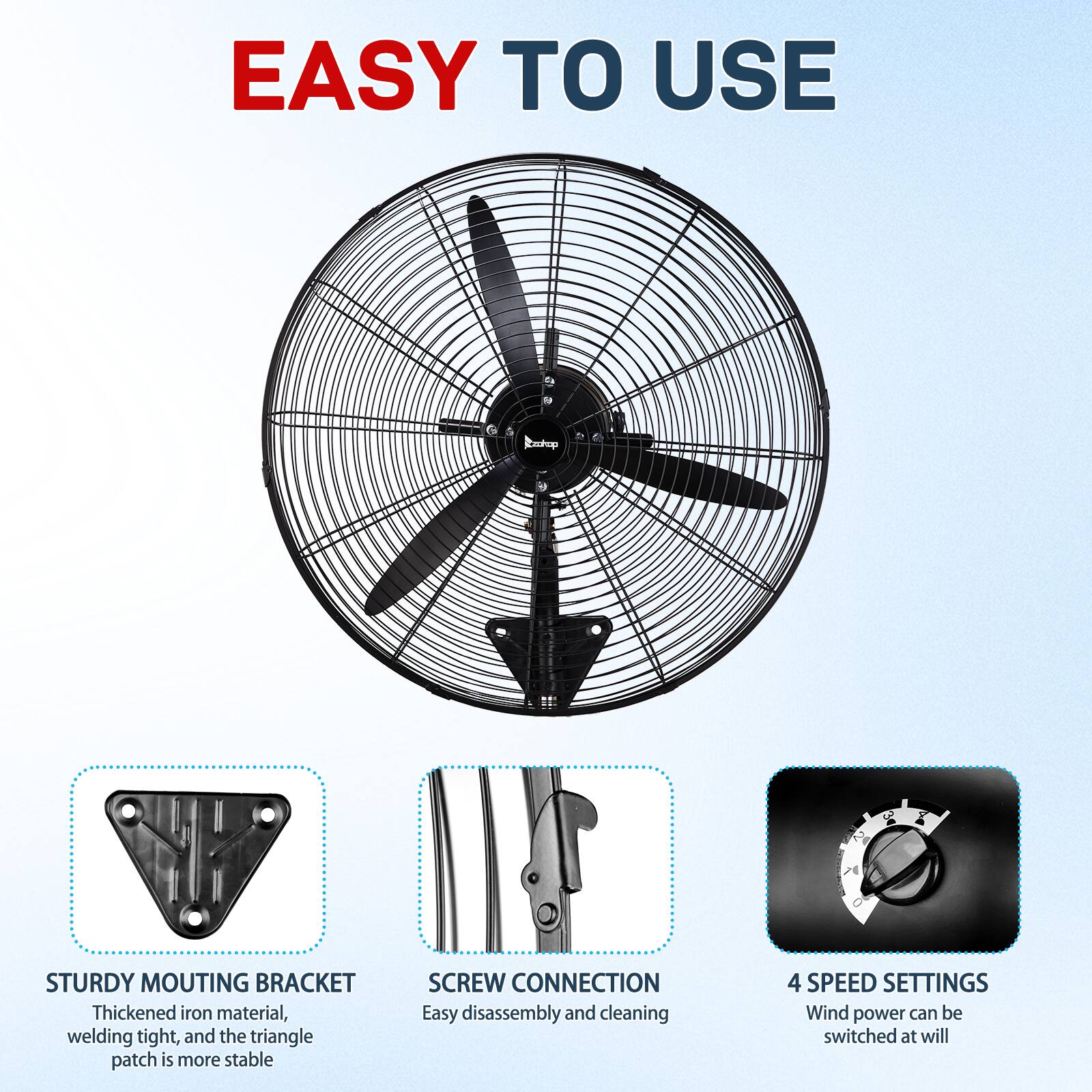 EASY TO USE

STURDY MOUNTING BRACKET
Thickened iron material, welding tight, and the triangle patch is more stable

SCREW CONNECTION
Easy disassembly and cleaning

4 SPEED SETTINGS
Wind power can be switched at will