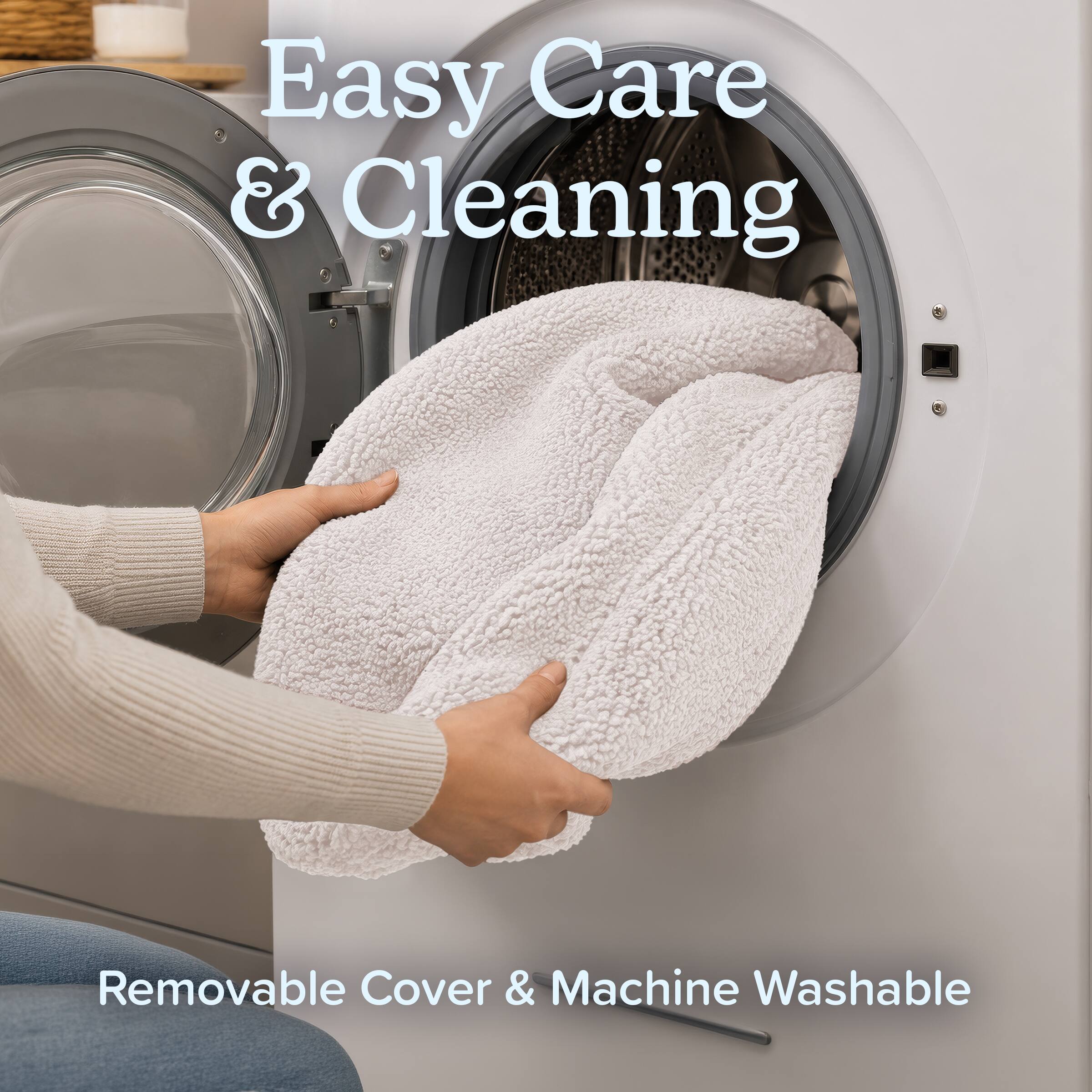 Easy Care & Cleaning  
Removable Cover & Machine Washable