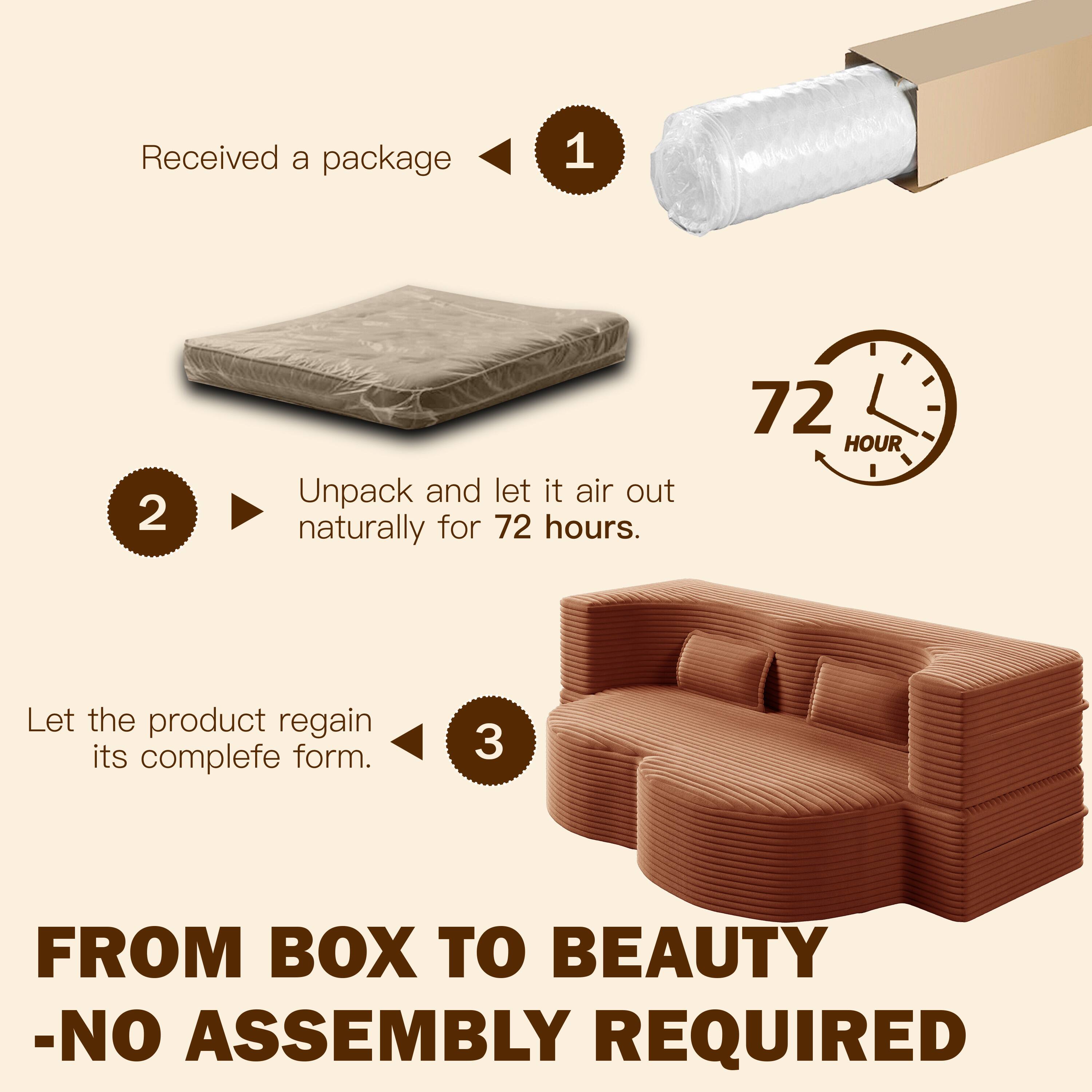 1. Received a package

2. Unpack and let it air out naturally for 72 hours.

3. Let the product regain its complete form.

FROM BOX TO BEAUTY - NO ASSEMBLY REQUIRED