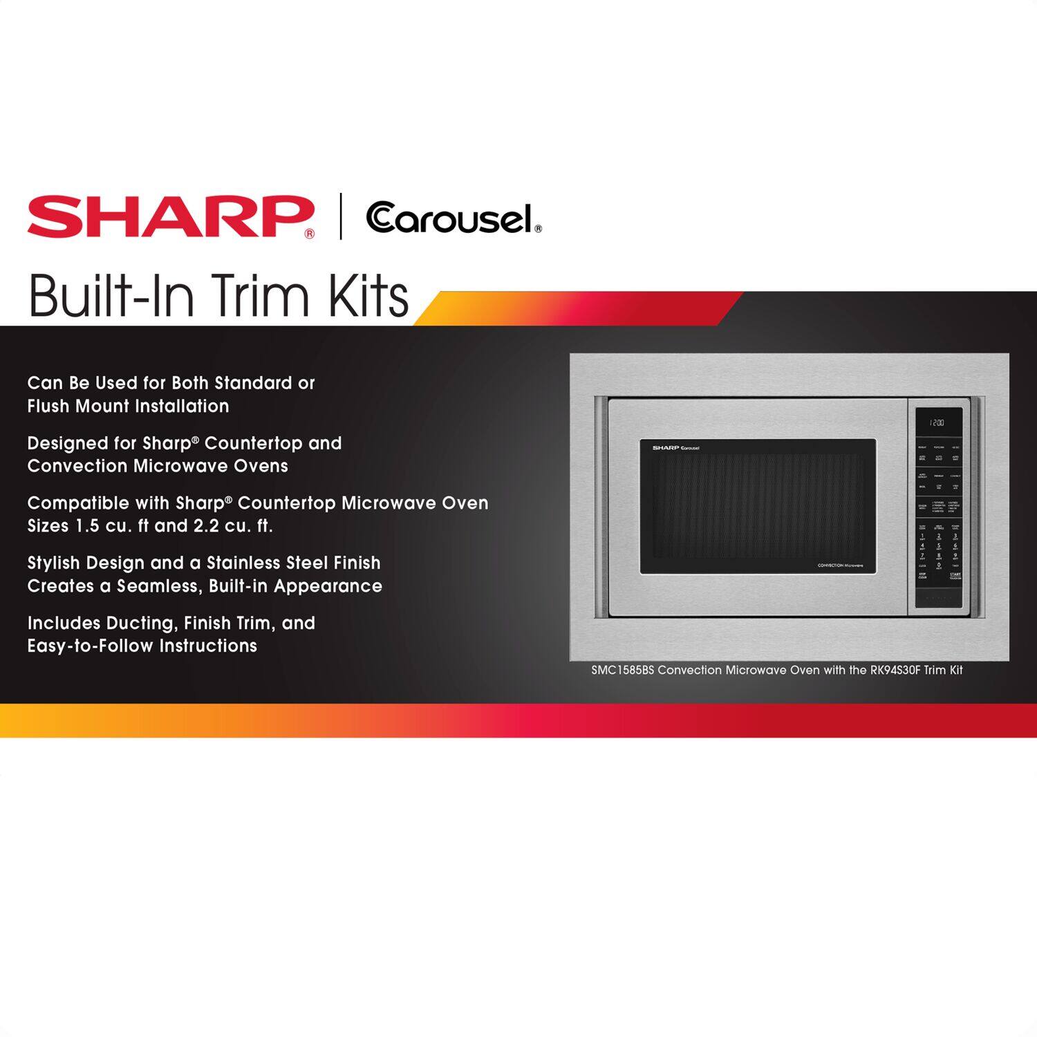 SHARP. Carousel. Built-In Trim Kits Can Be Used for Both Standard 10 Flush Mount Installation Designed for Sharp Countertop and Convection Microwave Ovens - Compatible with Sharp Countertop Microwave Oven Sizes 1.5 cu. ft. and 2.2 cu. ft. Stylish Design and a Stainless Steel Finish Creates a Seamless, Built-in Appearance - Includes Ducting, Finish Trim, and Easy-to-Follow Instructions SMC158585 Convection Microwave Oven with the RK94530F Trim Kit.