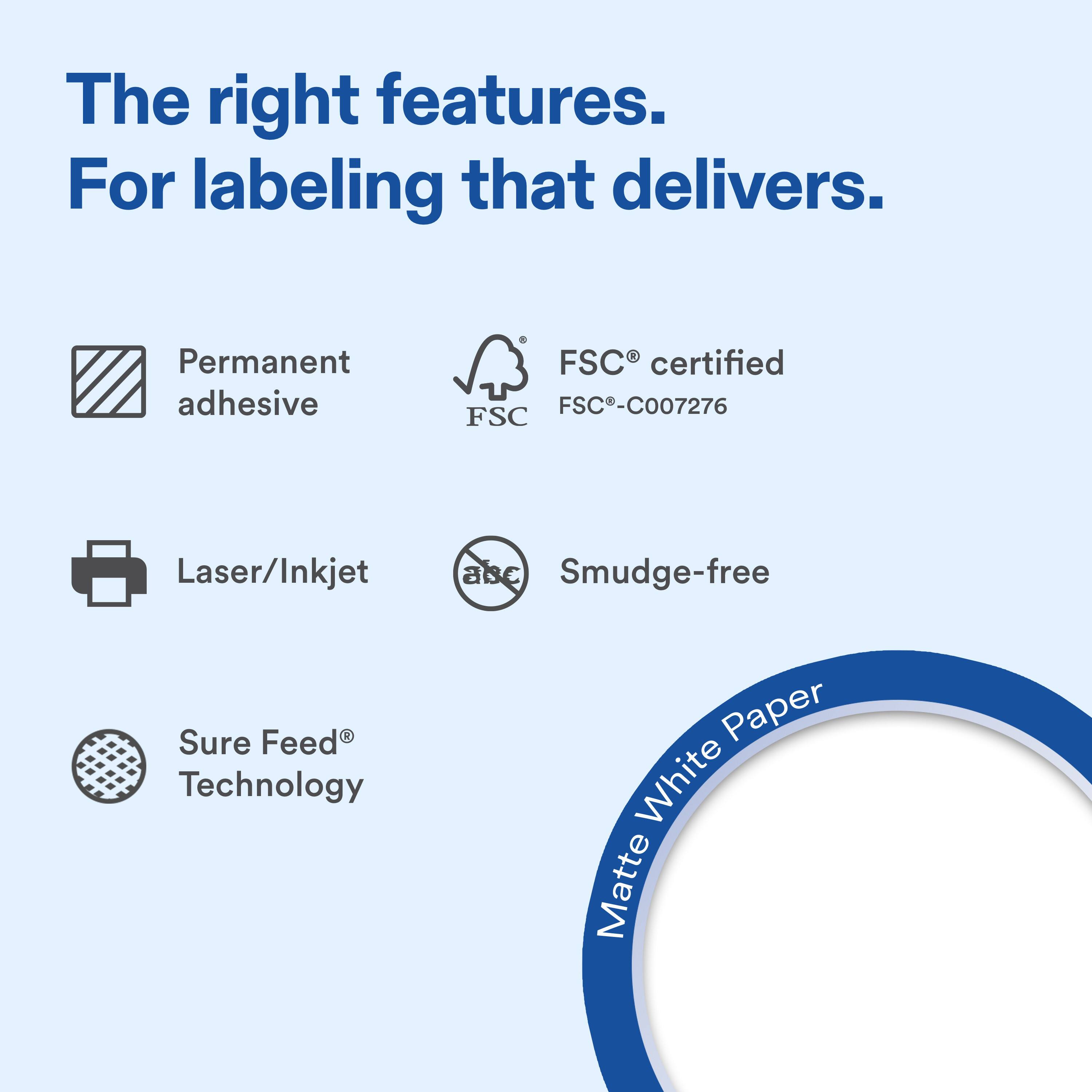 The right features. For labeling that delivers. Permanent adhesive 8 R FSC certified FSC-C007276 FSC Laser/Inkjet Smudge-free Sure Feed Technology Paper White Matte