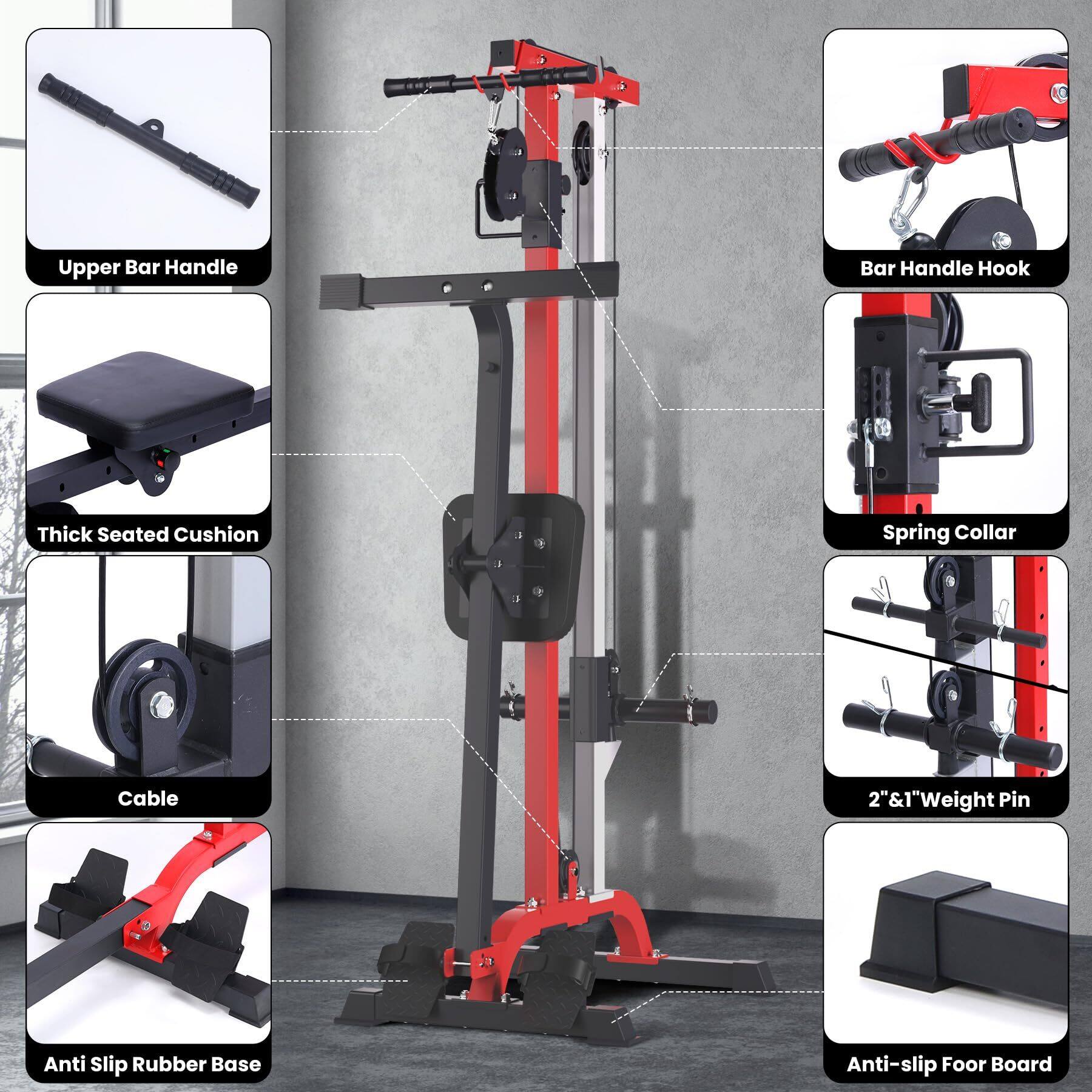 Upper Bar Handle  
Bar Handle Hook  
Thick Seated Cushion  
Spring Collar  
Cable  
Anti Slip Rubber Base  
2" & 1" Weight Pin  
Anti-slip Floor Board