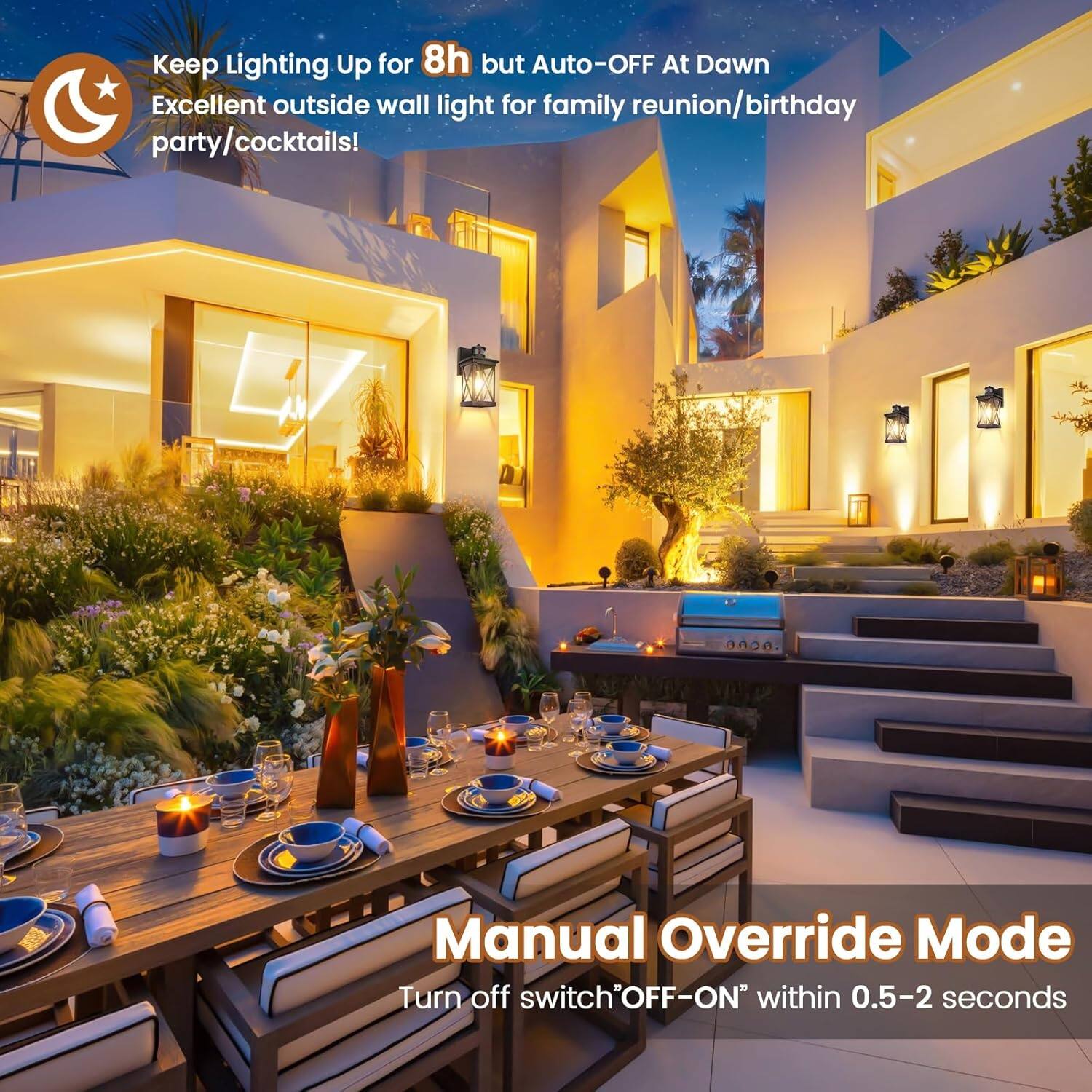 Keep Lighting Up for 8h but Auto-OFF At Dawn  
Excellent outside wall light for family reunion/birthday party/cocktails!  

Manual Override Mode  
Turn off switch "OFF-ON" within 0.5-2 seconds