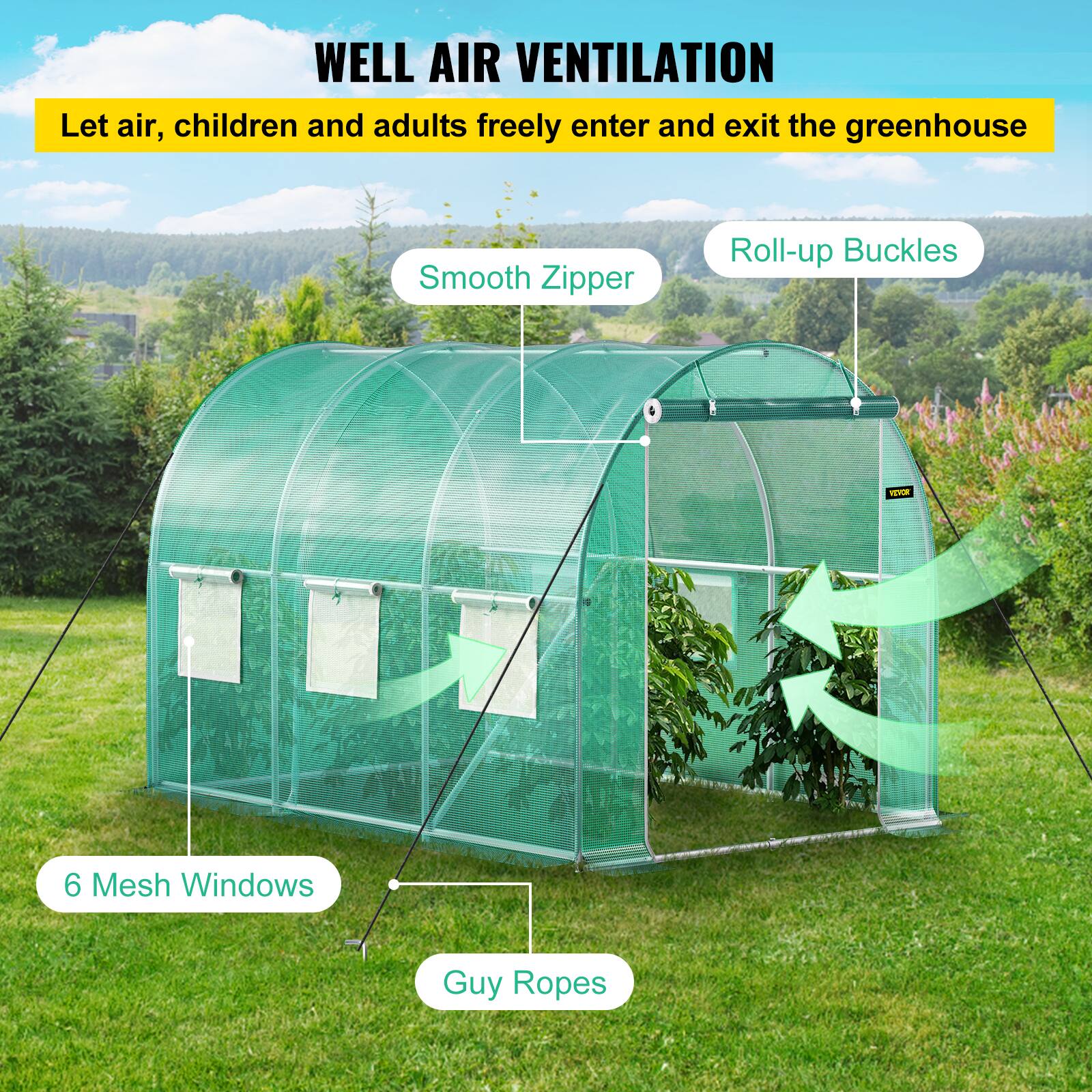 WELL AIR VENTILATION
Let air, children and adults freely enter and exit the greenhouse
Smooth Zipper
Roll-up Buckles
6 Mesh Windows
Guy Ropes