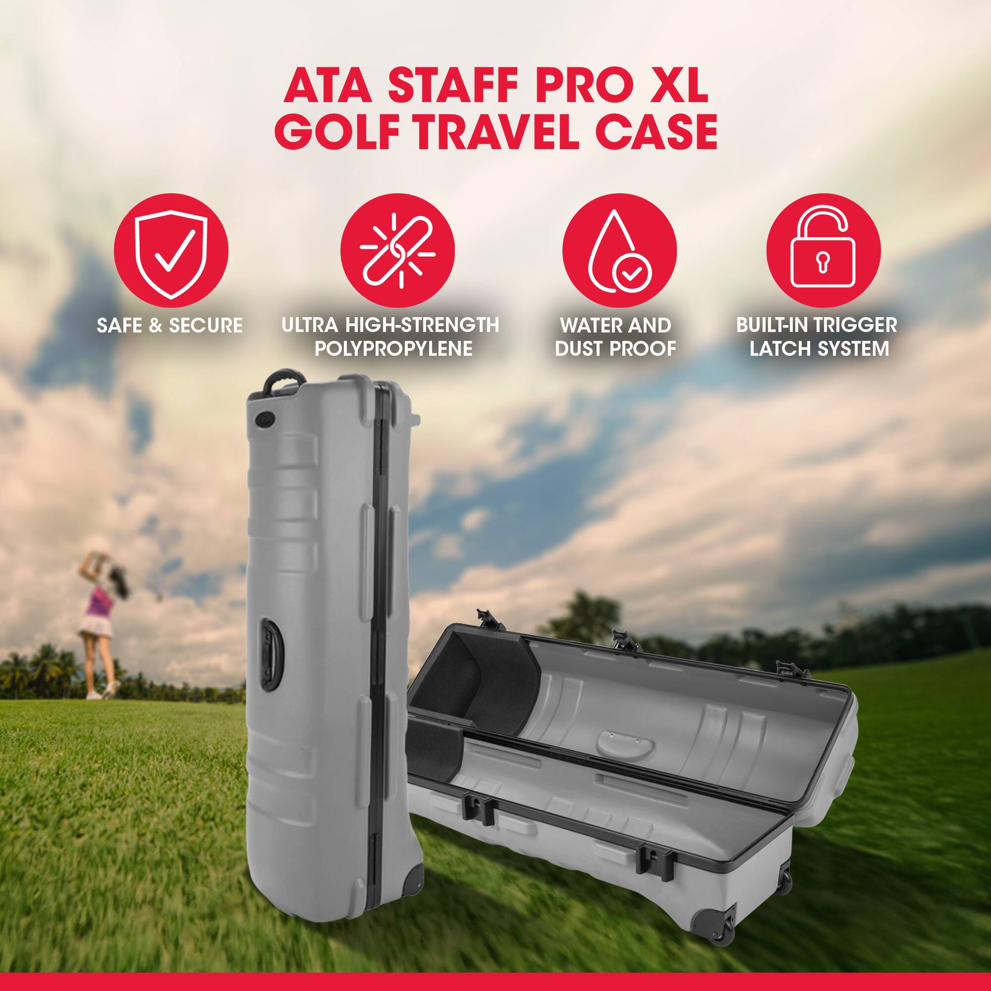 ATA STAFF PRO XL GOLF TRAVEL CASE

- SAFE & SECURE
- ULTRA HIGH-STRENGTH POLYPROPYLENE
- WATER AND DUST PROOF
- BUILT-IN TRIGGER LATCH SYSTEM