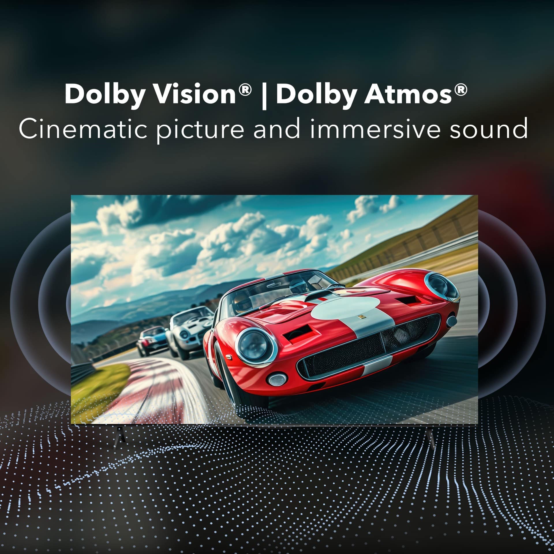 Dolby Vision® | Dolby Atmos®
Cinematic picture and immersive sound