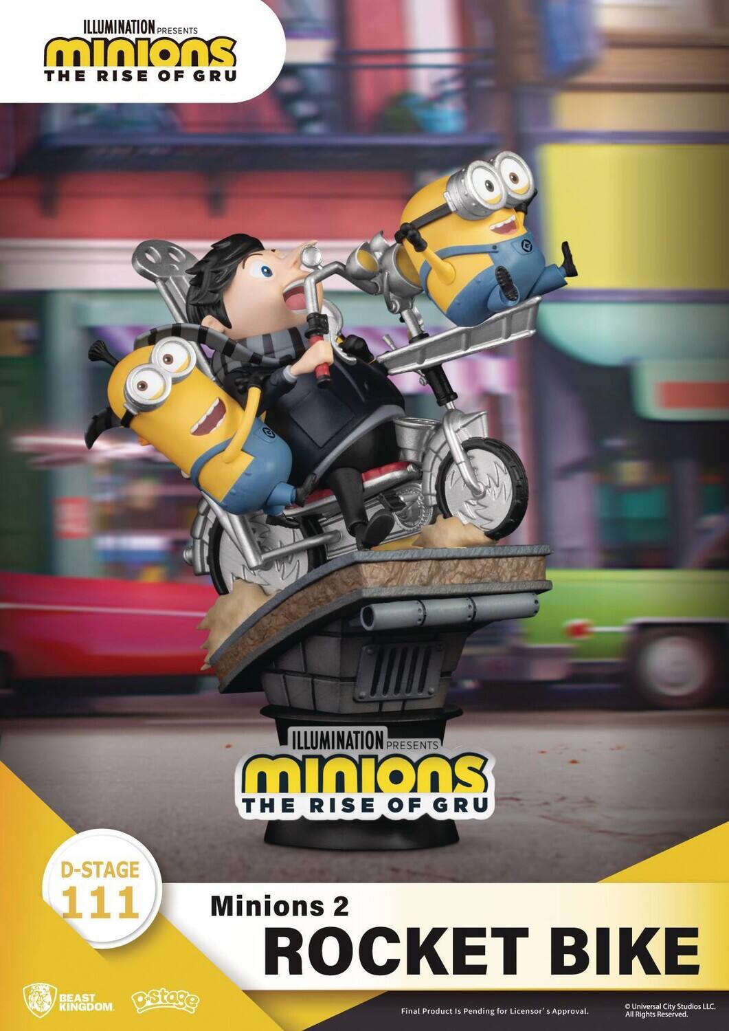 ILLUMINATION PRESENTS Minions THE RISE OF Gru

D-STAGE 111 Minions 2 ROCKET BIKE

BEAST KINGDOM D-Stage

Final Product is Pending for Licensor's Approval. All Rights Reserved. © Universal City Studios LLC.