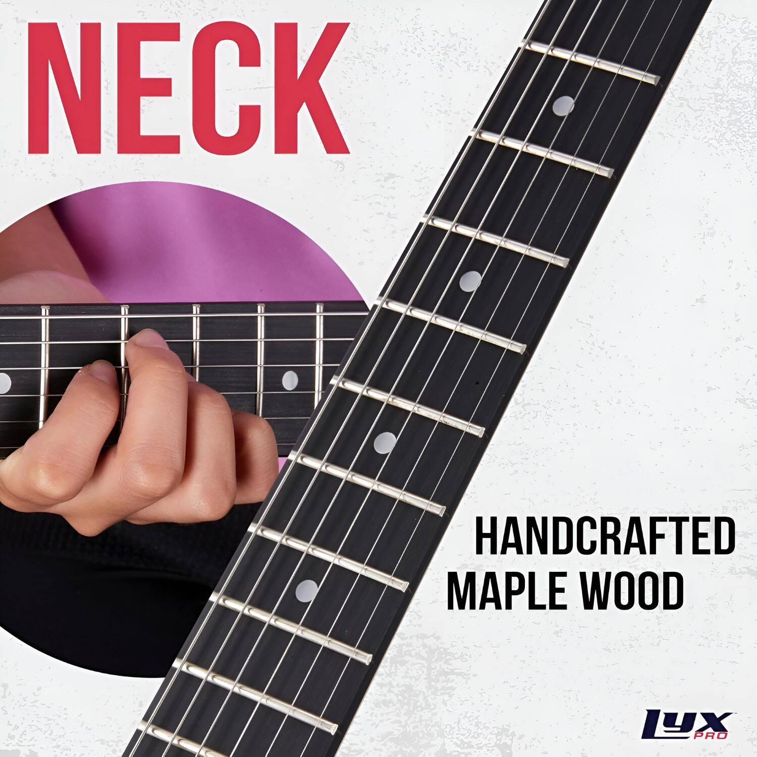 NECK  
HANDCRAFTED MAPLE WOOD  
LYX PRO