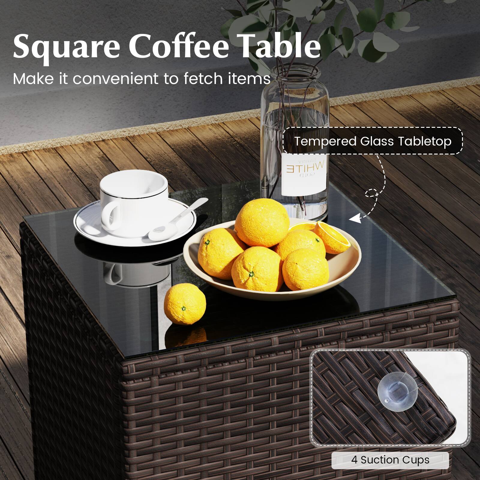 Square Coffee Table  
Make it convenient to fetch items  

Tempered Glass Tabletop  

4 Suction Cups