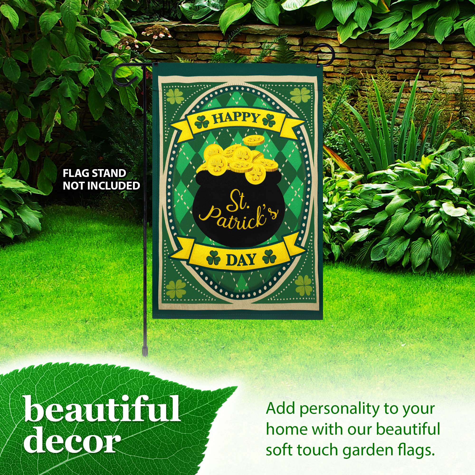 HAPPY St. Patrick's DAY  
FLAG STAND NOT INCLUDED  
beautiful decor  
Add personality to your home with our beautiful soft touch garden flags.