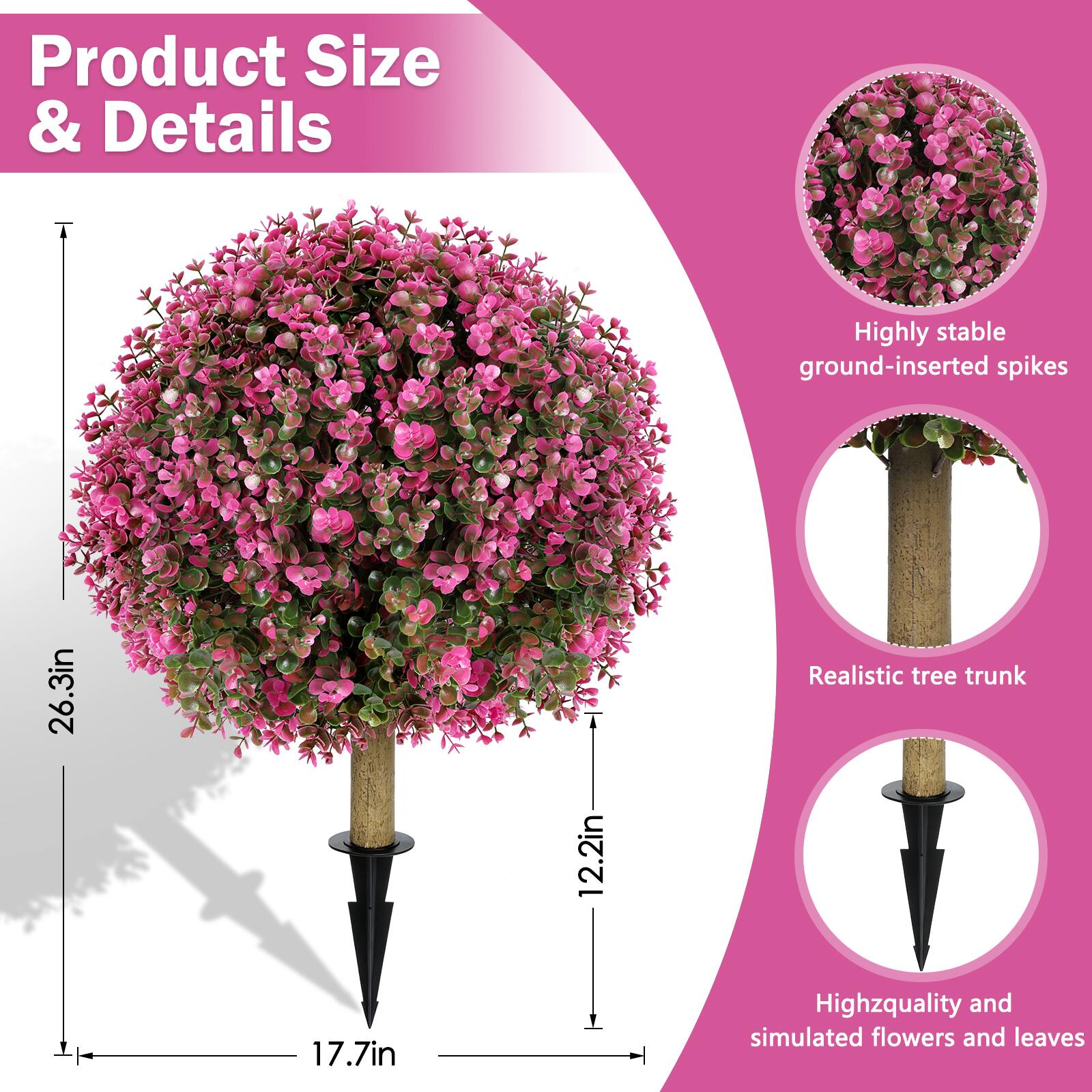 Product Size & Details

- Highly stable ground-inserted spikes
- 26.3in
- 12.2in
- Realistic tree trunk
- 17.7in
- High-quality and simulated flowers and leaves