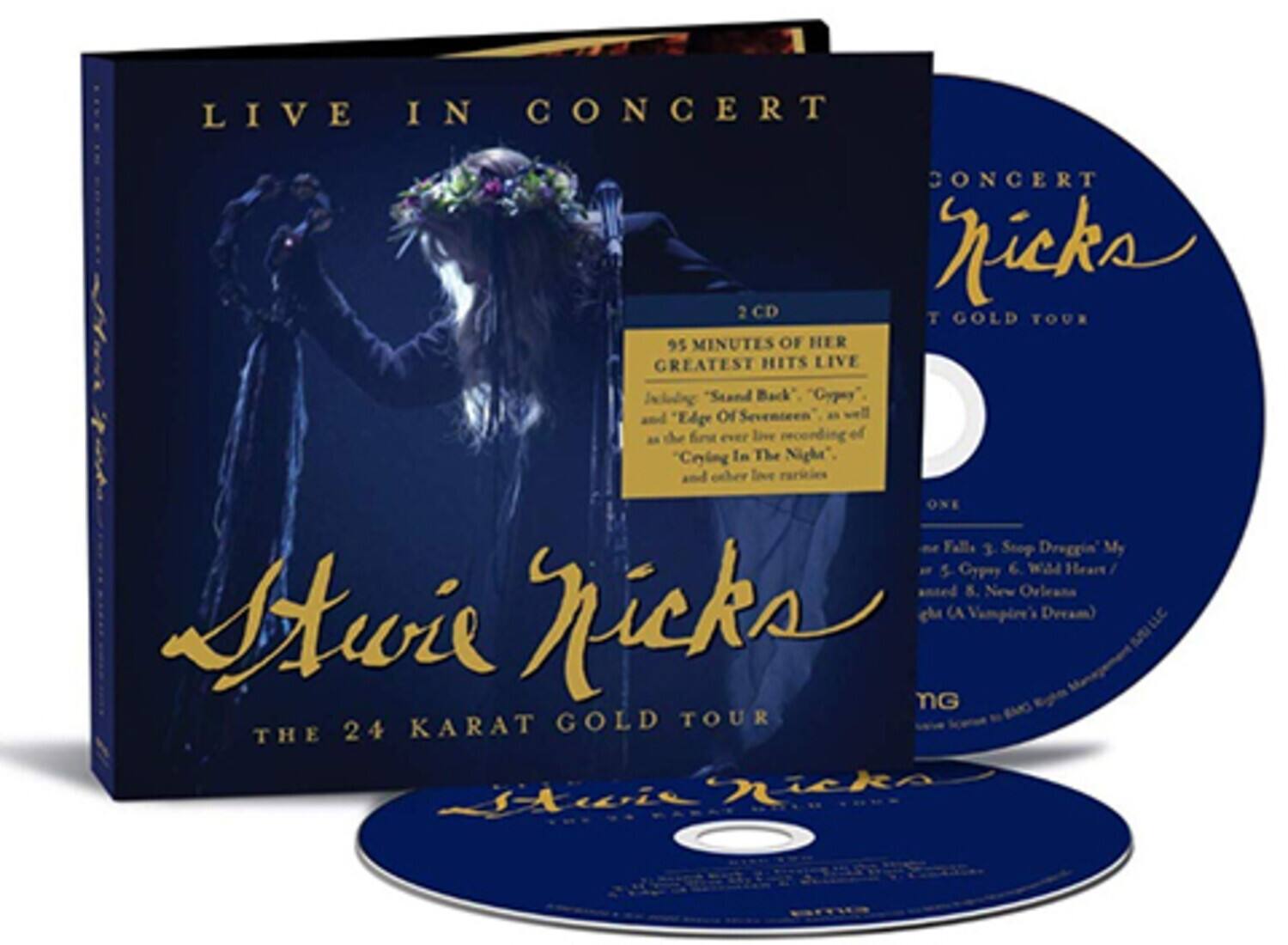 LIVE IN CONCERT  
Stevie Nicks  
THE 24 KARAT GOLD TOUR  

2 CD  

95 MINUTES OF HER GREATEST HITS LIVE  
Including "Stand Back," "Gypsy," and "Edge of Seventeen," as well as the first ever live recording of "Crying in the Night" and other live versions  

ONE  
1. Fall 3. Stop Draggin' My Heart  
2. Gypsy 6. Wild Heart / 8. New Orleans (A Vampire's Dream)  

LIVE IN CONCERT  
Stevie Nicks  
THE 24 KARAT GOLD TOUR  

2 CD  

95 MINUTES OF HER GREATEST HITS LIVE  
Including "Stand Back," "Gypsy," and "Edge of Seventeen," as well as the first ever live recording of "Crying in the Night" and other live versions  

ONE  
1. Fall 3. Stop Draggin' My Heart  
2. Gypsy 6. Wild Heart / 8. New Orleans (A Vampire's Dream)  

MG