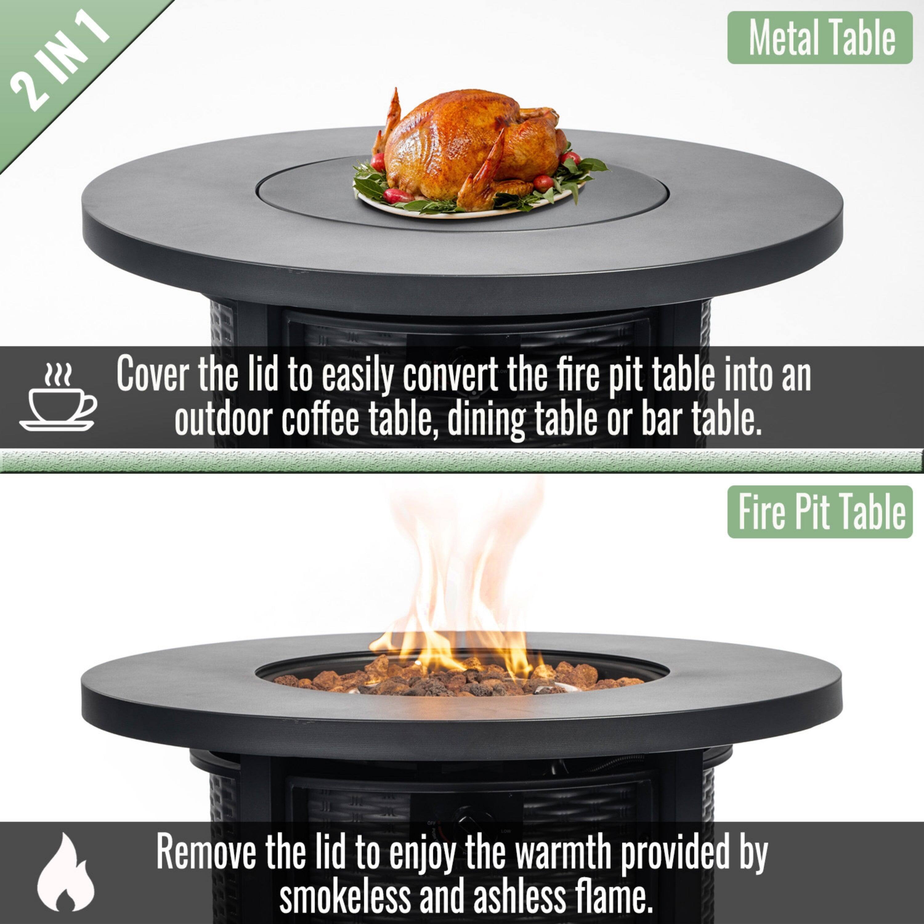 2 IN 1 Metal Table

Cover the lid to easily convert the fire pit table into an outdoor coffee table, dining table or bar table.

Fire Pit Table

Remove the lid to enjoy the warmth provided by smokeless and ashless flame.