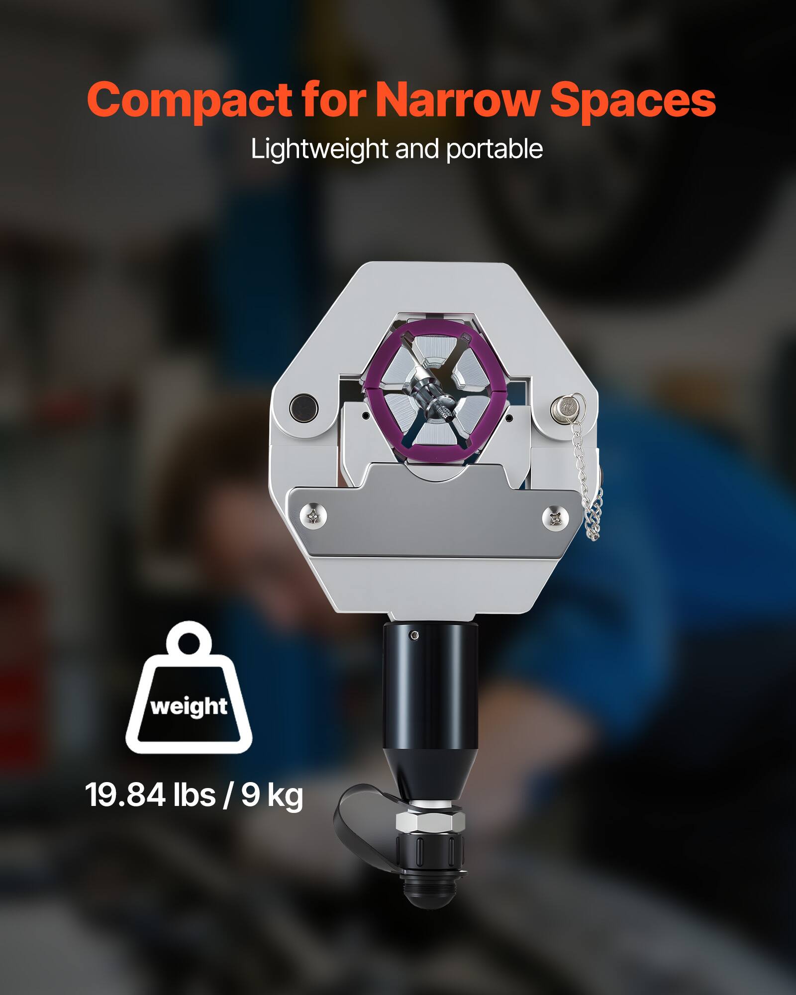 Compact for Narrow Spaces  
Lightweight and portable  
Weight: 19.84 lbs / 9 kg