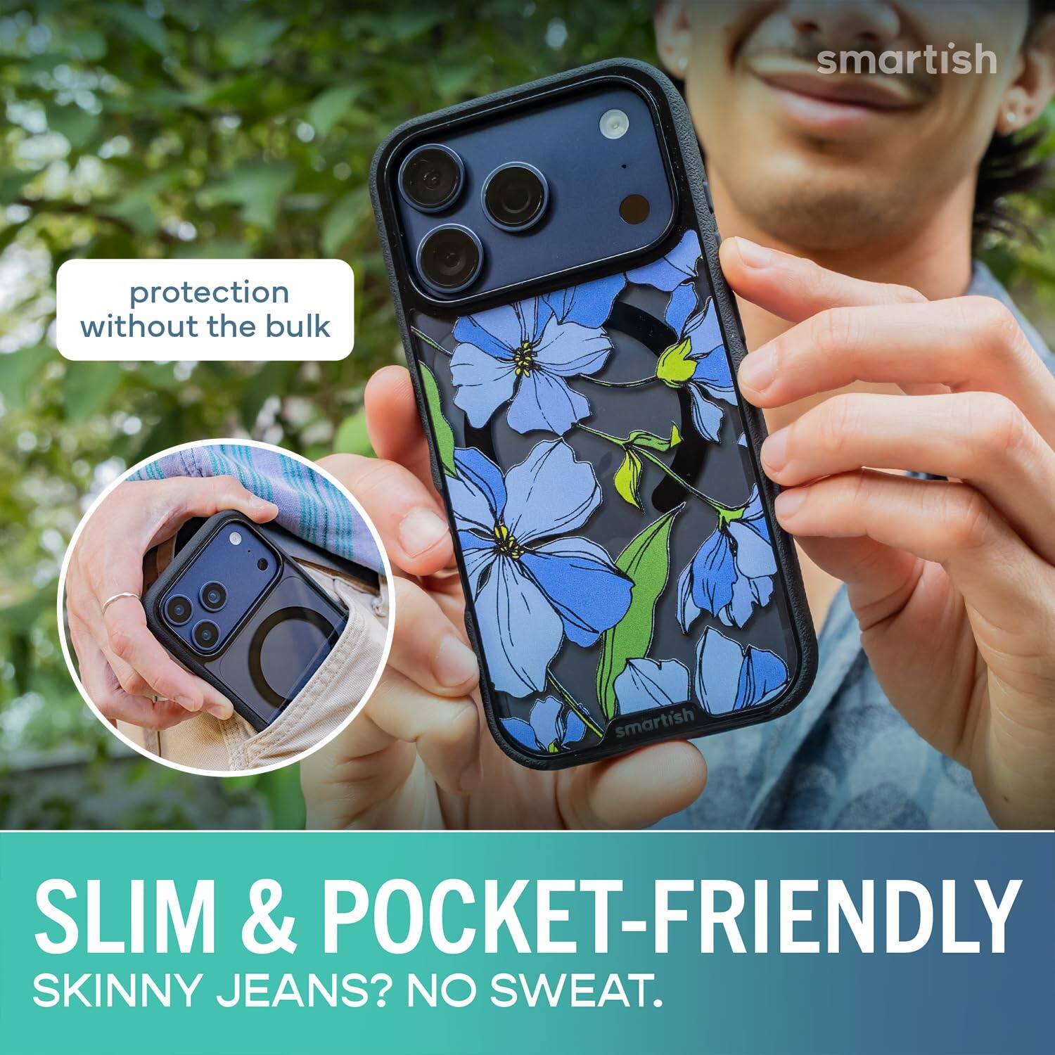 smartish  
protection without the bulk  
SLIM & POCKET-FRIENDLY  
SKINNY JEANS? NO SWEAT.