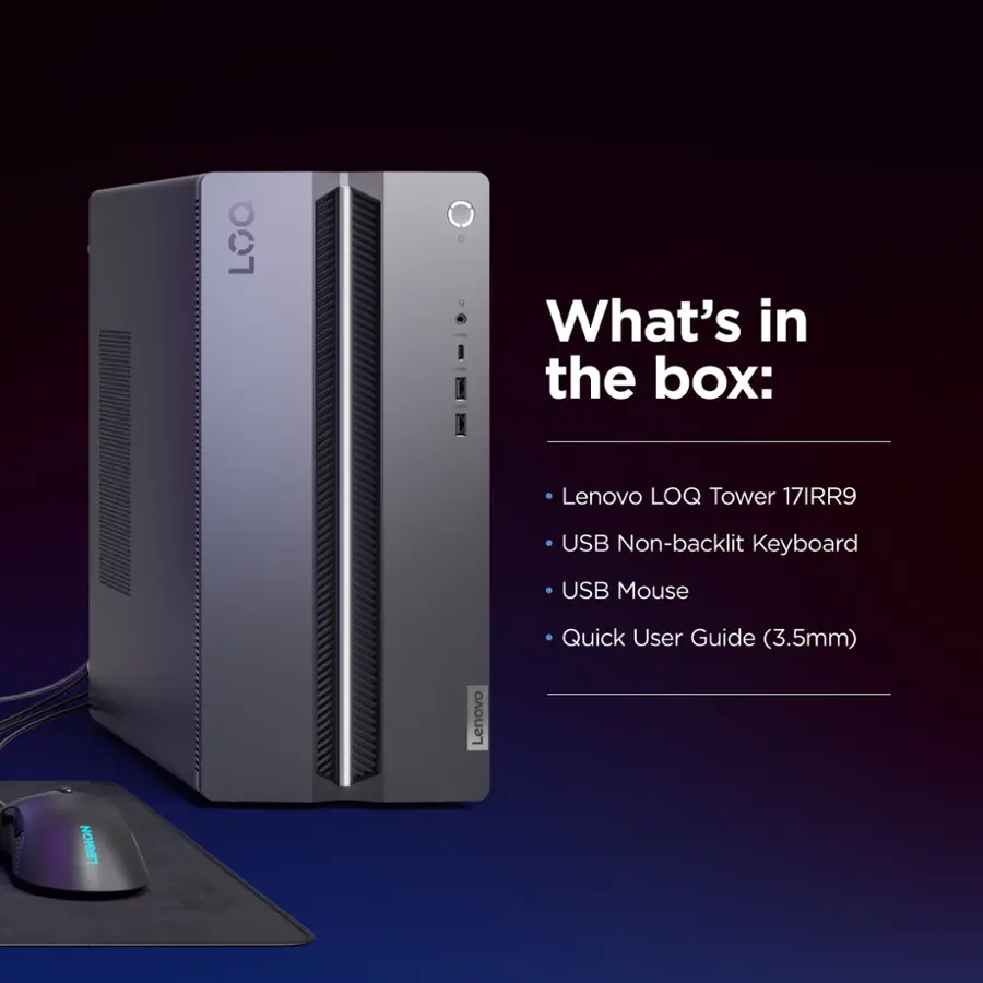 What's in the box: Lenovo LOQ Tower 17IRR9 USB Non-backlit Keyboard USB Mouse Quick User Guide (3.5mm) Lenovo LEGION.