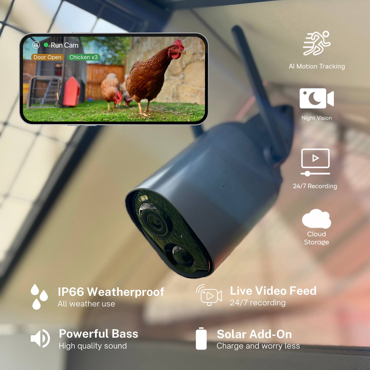 Run Cam  
Door Open  
Chicken x3  

AI Motion Tracking  
Night Vision  
24/7 Recording  
Cloud Storage  

IP66 Weatherproof  
All weather use  

Live Video Feed  
24/7 recording  

Powerful Bass  
High quality sound  

Solar Add-On  
Charge and worry less