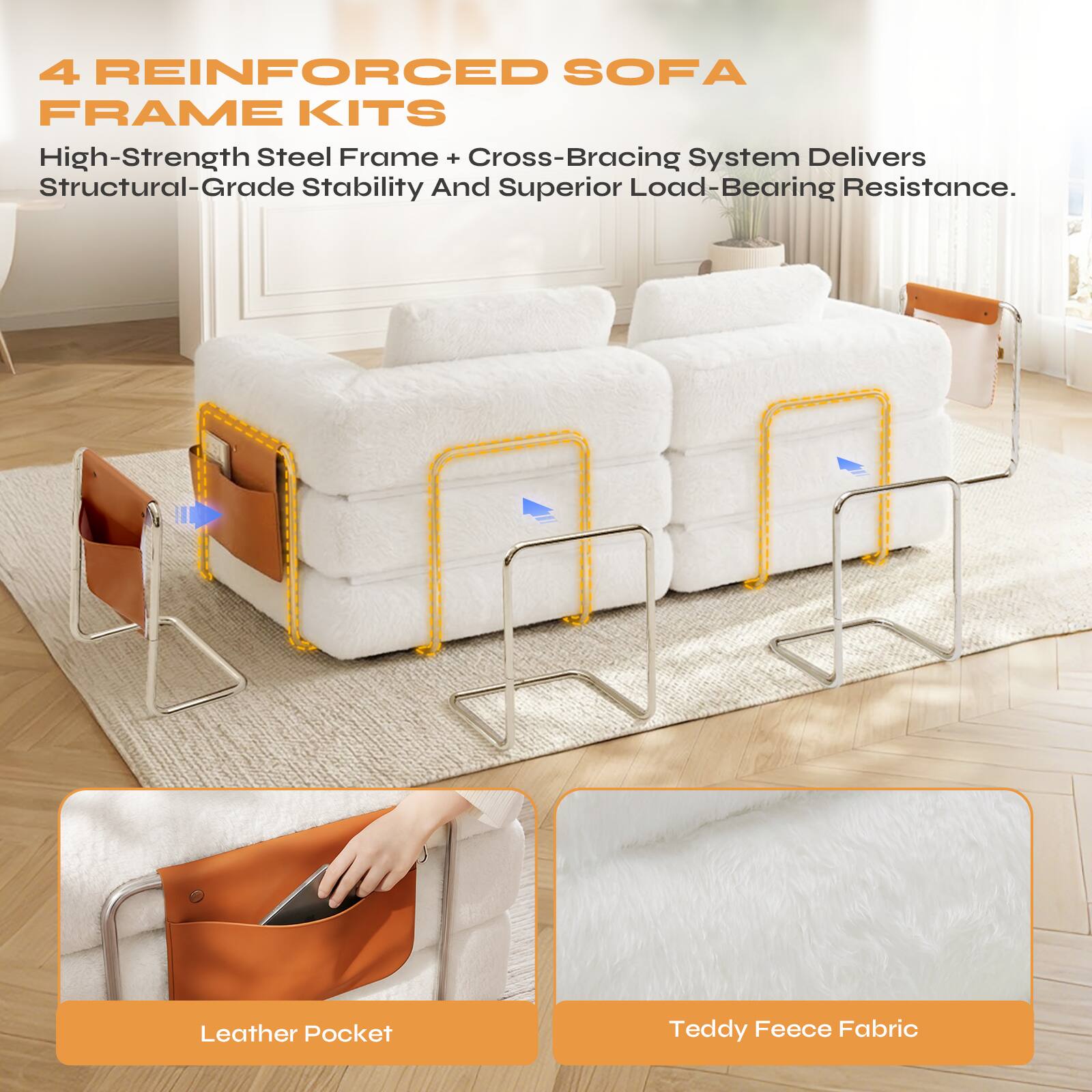 4 REINFORCED SOFA FRAME KITS

High-Strength Steel Frame + Cross-Bracing System Delivers Structural-Grade Stability And Superior Load-Bearing Resistance.

Leather Pocket

Teddy Fleece Fabric