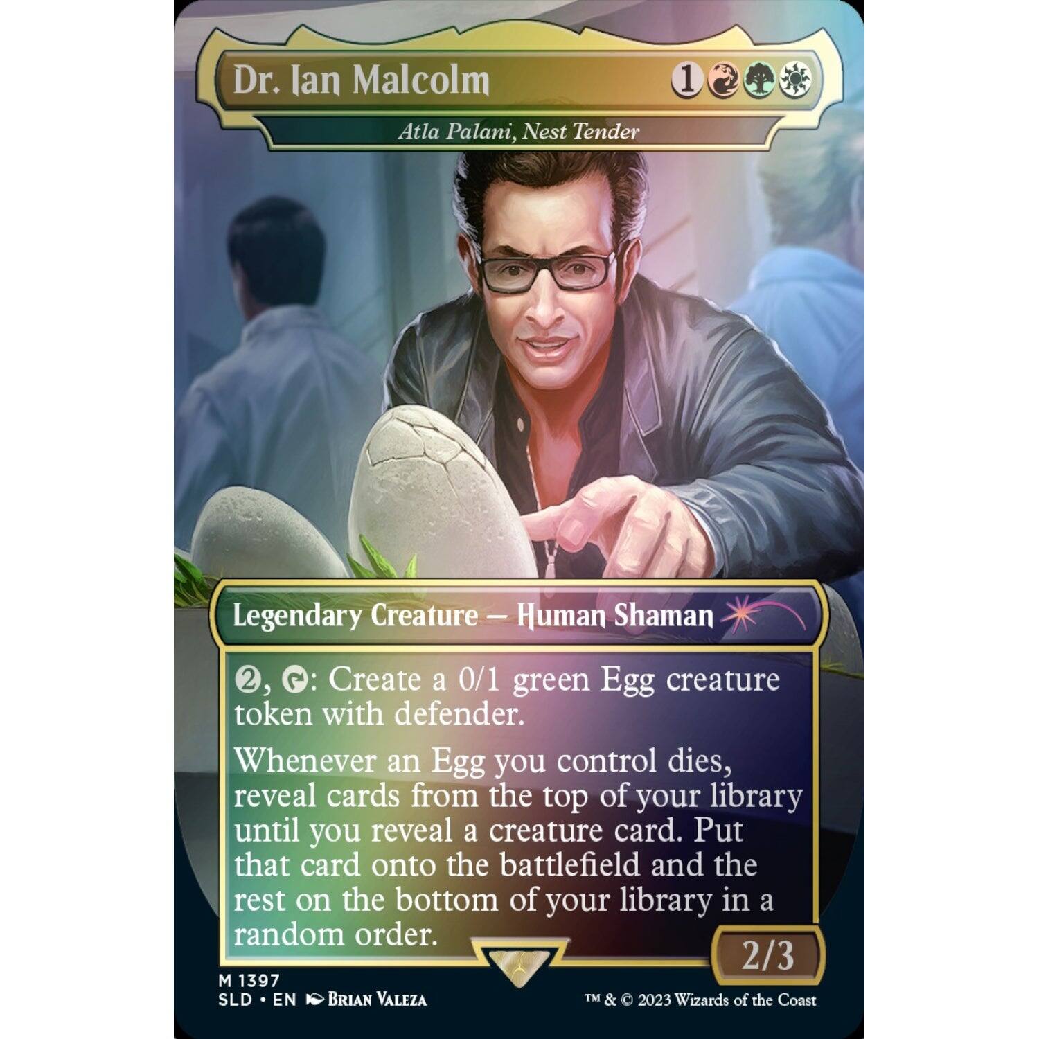 Dr. Ian Malcolm  
Atla Palani, Nest Tender  

Legendary Creature — Human Shaman  

2, {G}: Create a 0/1 green Egg creature token with defender. Whenever an Egg you control dies, reveal cards from the top of your library until you reveal a creature card. Put that card onto the battlefield and the rest on the bottom of your library in a random order.  

2/3  

M 1397  
SLD • EN  
BRIAN VALEZA  

TM & © 2023 Wizards of the Coast