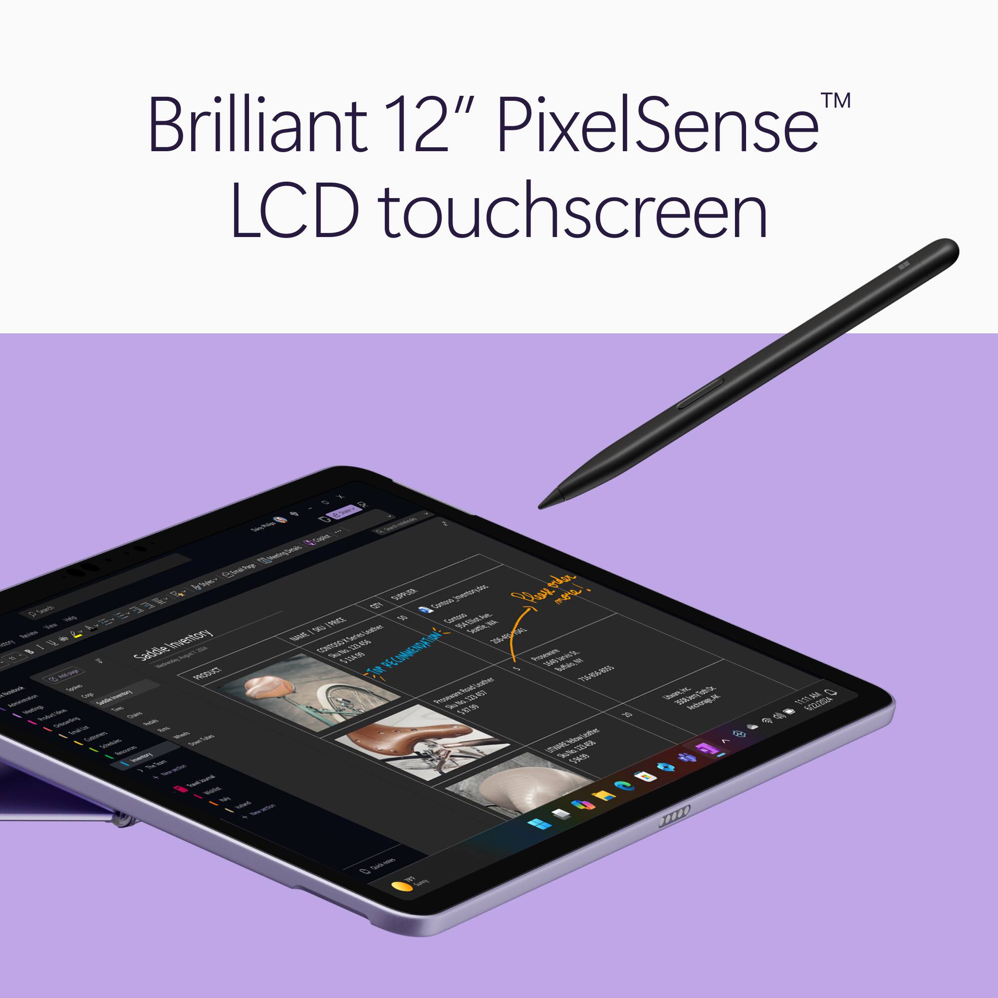 Brilliant 12" PixelSense™ LCD touchscreen

DaingMags Ape-Stral hop 00% SUPPLIER Contass jeventory.doc Play more! Words 3 he " Help PRICE Contains 954 Cliat PM NATION NAME SKU Seattle, 206-431-0041 - B I U Saddle Inventory Cogur - Sta No. 223.436 RECOMMENDATION: Proseware 11 : Redelle $154.99 PE 154g Buffalo, N to MATORI Tupper, PRODUCT 716-854-8055 A/tuolback commentation Crip parten's Proseware 123.457 Weeting. Production 500 5-67.99 Cains Ordusenting prcspag Peak 6% Callinien - Schelides Semberon 10 42 Insentary Skile $34.99 - by totaland

(Atwany_Inc. 350kmy Total laborap,16.
11:11 AM 0