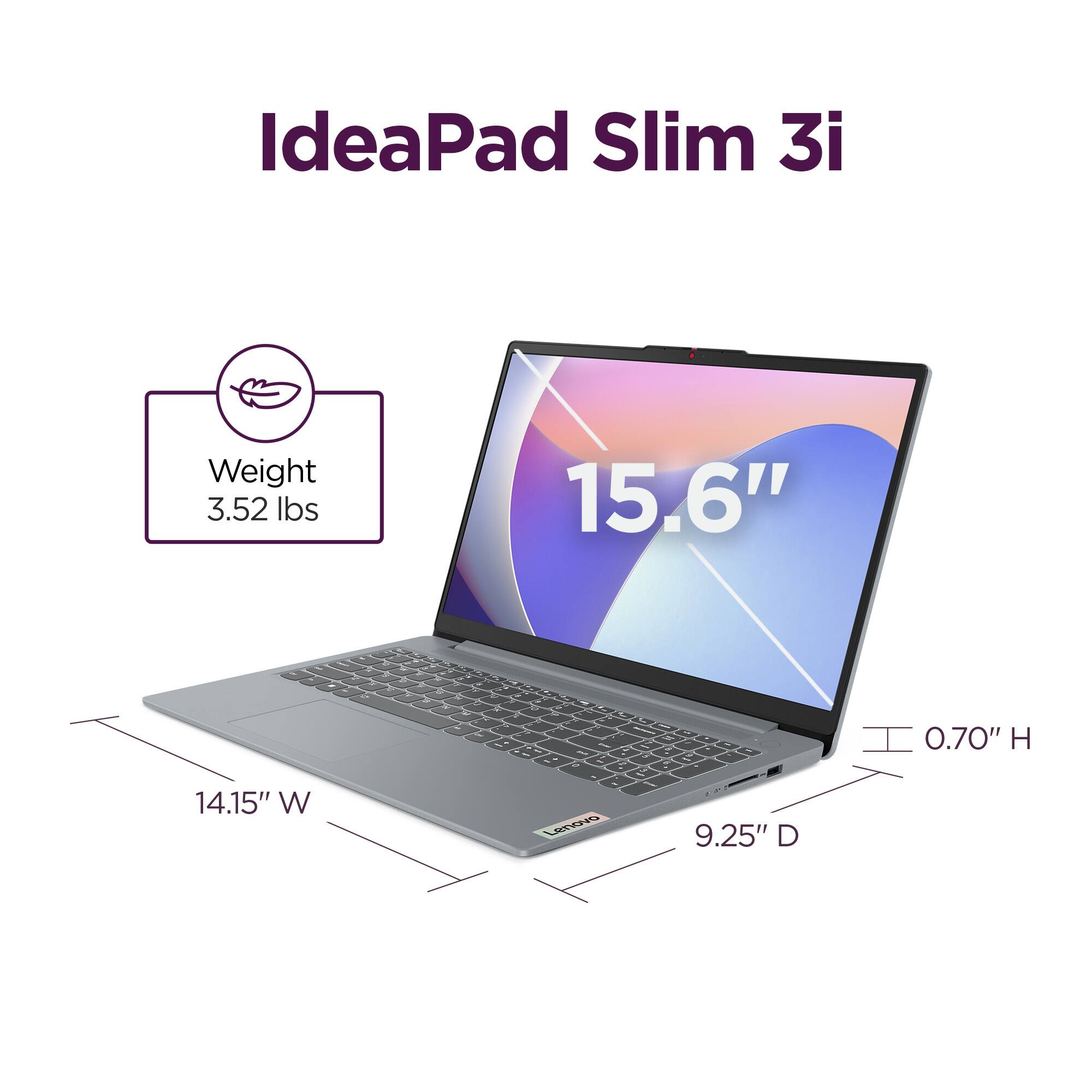 IdeaPad Slim 3i  
Weight: 3.52 lbs  
15.6"  
14.15" W  
9.25" D  
0.70" H