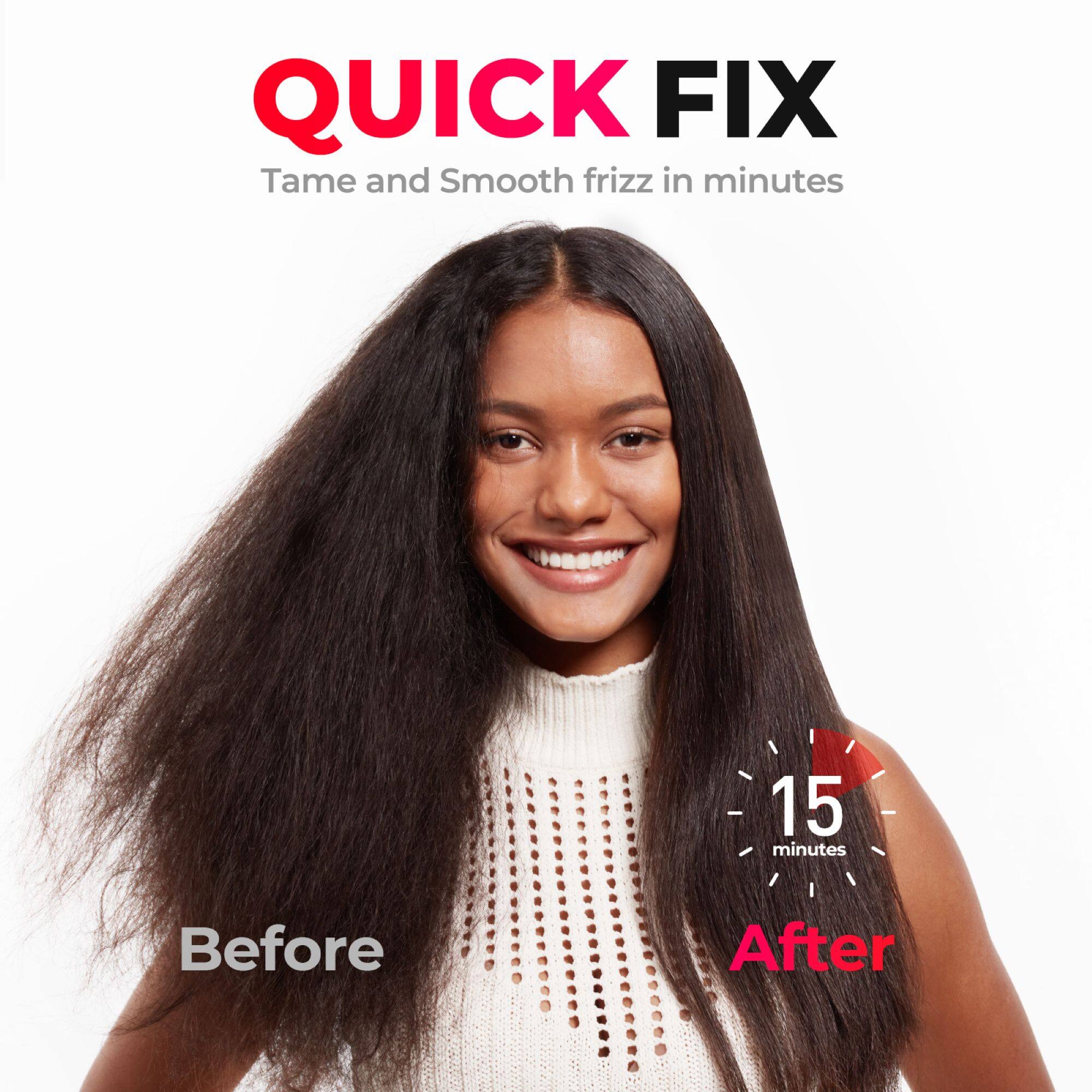 QUICK FIX  
Tame and Smooth frizz in minutes  

Before  
After  

15 minutes