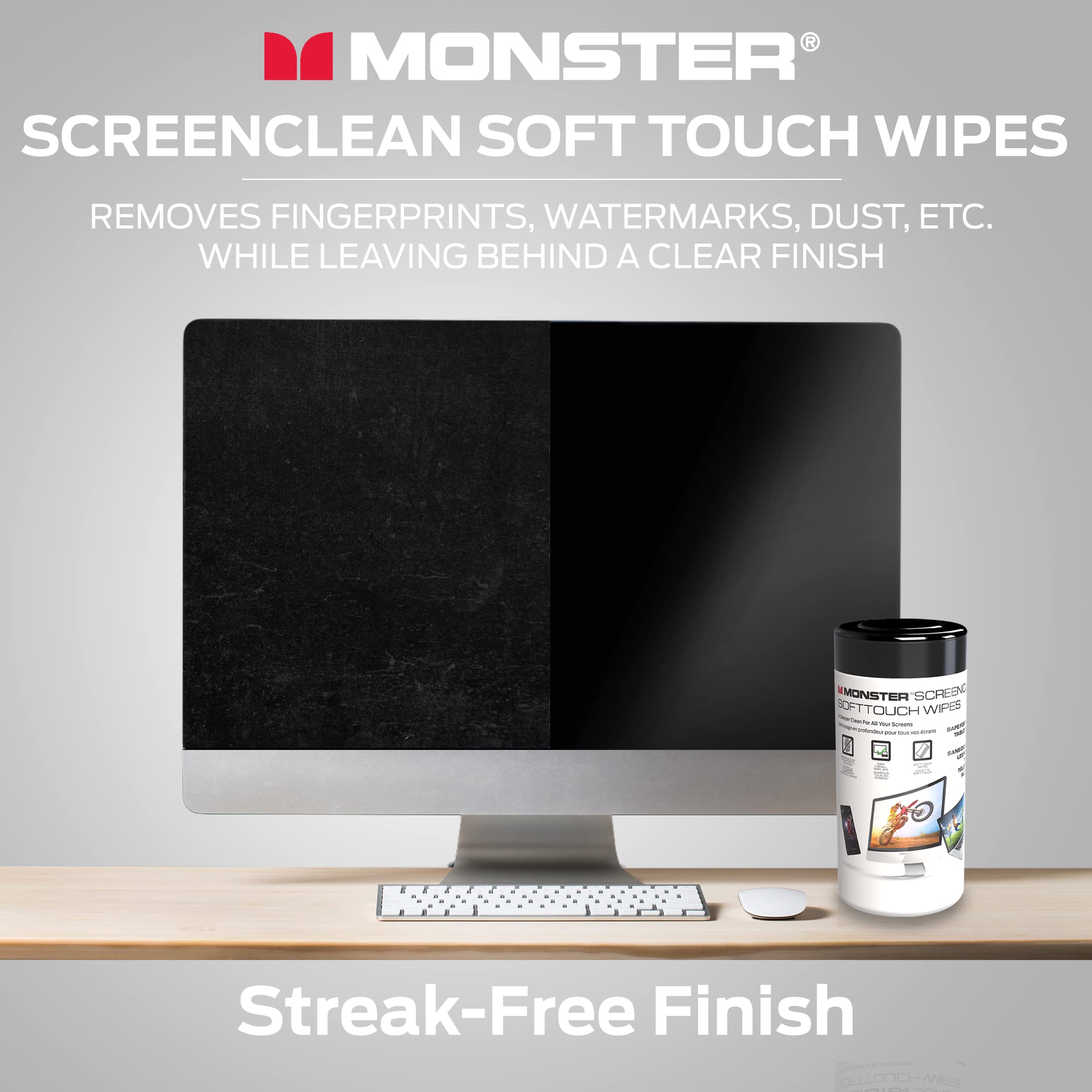 MONSTER SCREENCLEAN SOFT TOUCH WIPES REMOVES FINGERPRINTS, WATERMARKS, DUST, ETC. WHILE LEAVING BEHIND A CLEAR FINISH

Streak-Free Finish