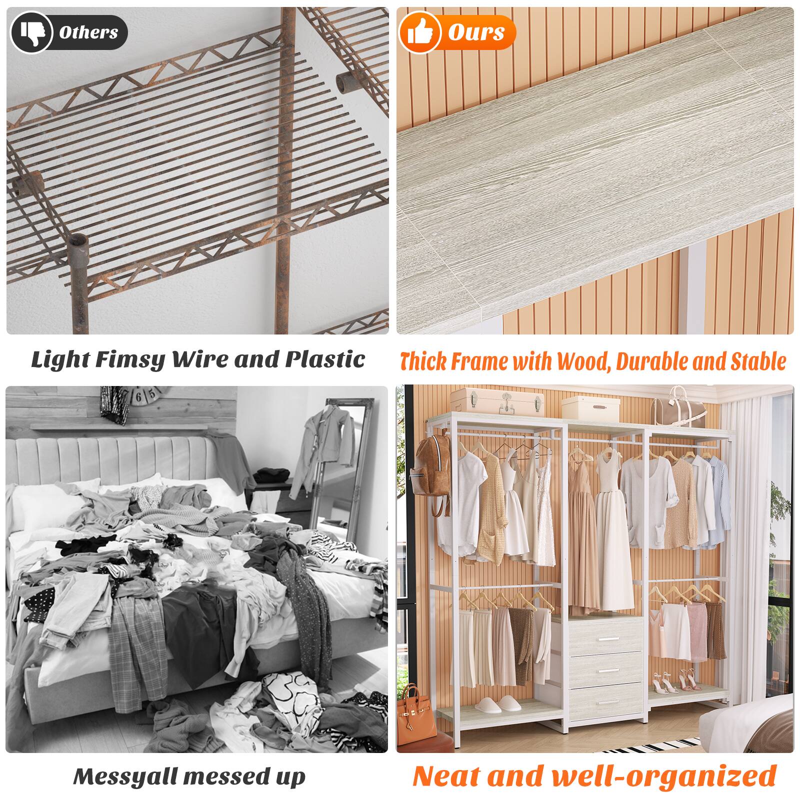 Others  
Light Fimsy Wire and Plastic  

Ours  
Thick Frame with Wood, Durable and Stable  

Messyall messed up  

Neat and well-organized