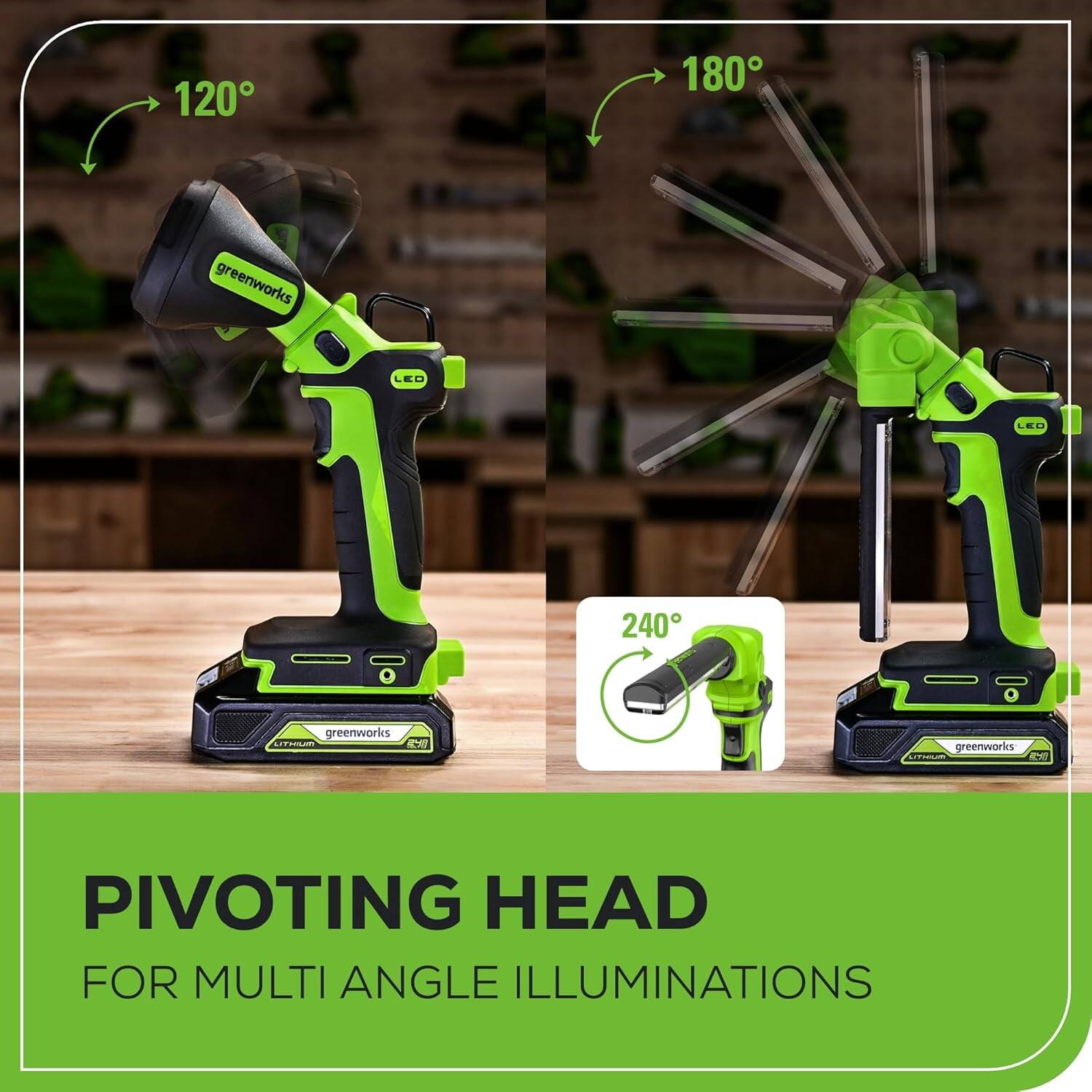 120°  
180°  
240°  

greenworks LED  

PIVOTING HEAD  
FOR MULTI ANGLE ILLUMINATIONS