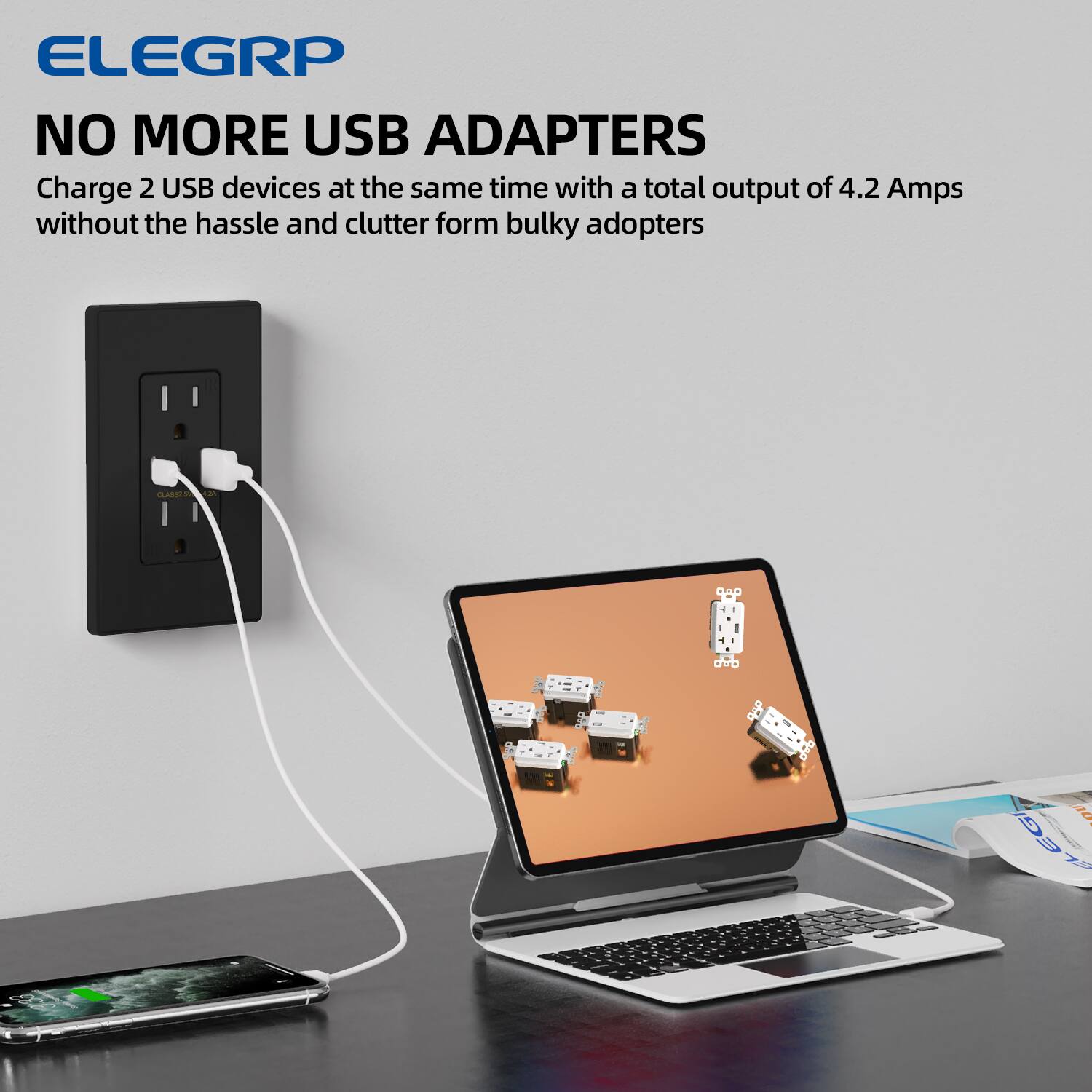 ELEGRP  
NO MORE USB ADAPTERS  
Charge 2 USB devices at the same time with a total output of 4.2 Amps without the hassle and clutter from bulky adapters