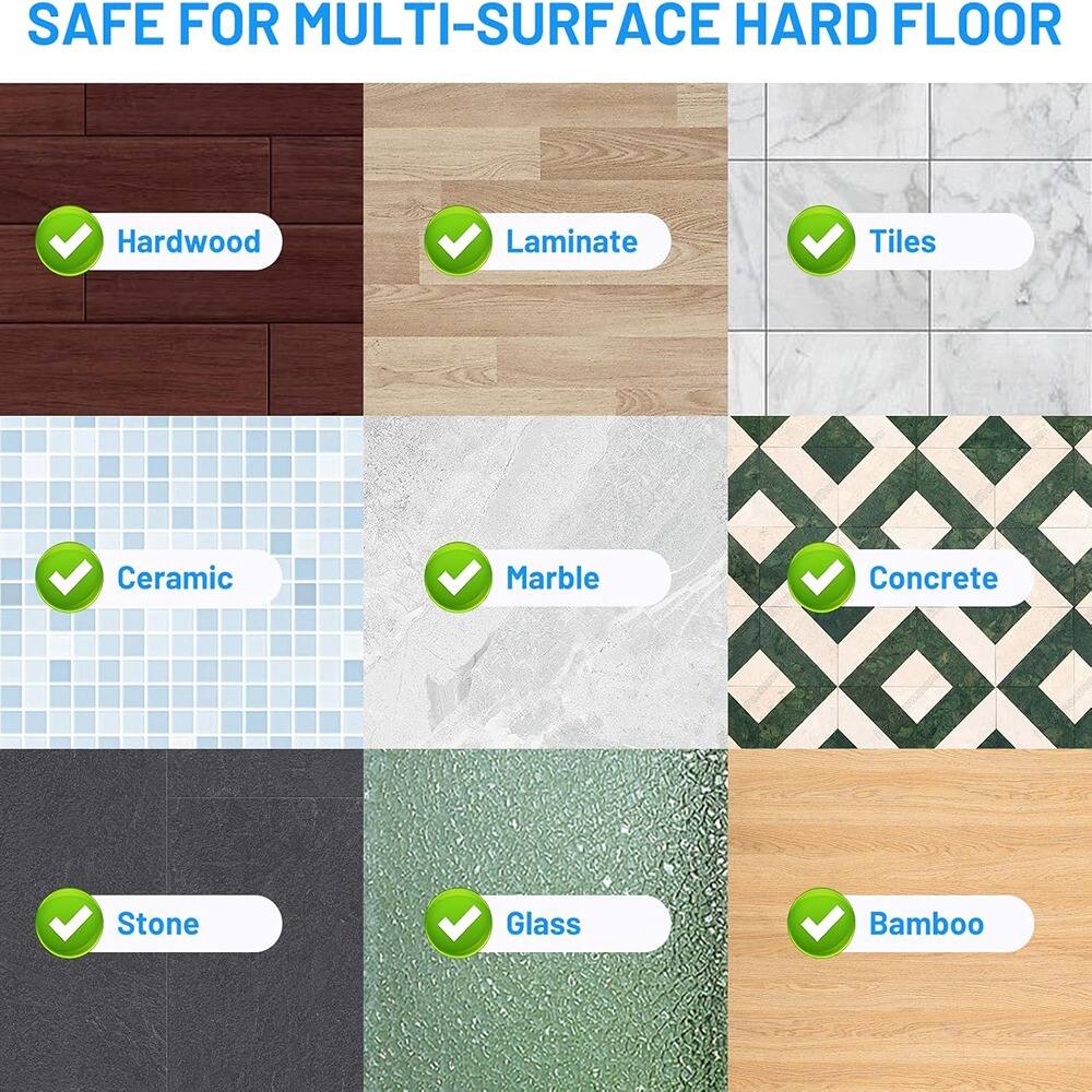 SAFE FOR MULTI-SURFACE HARD FLOOR

- Hardwood
- Laminate
- Tiles
- Ceramic
- Marble
- Concrete
- Stone
- Glass
- Bamboo