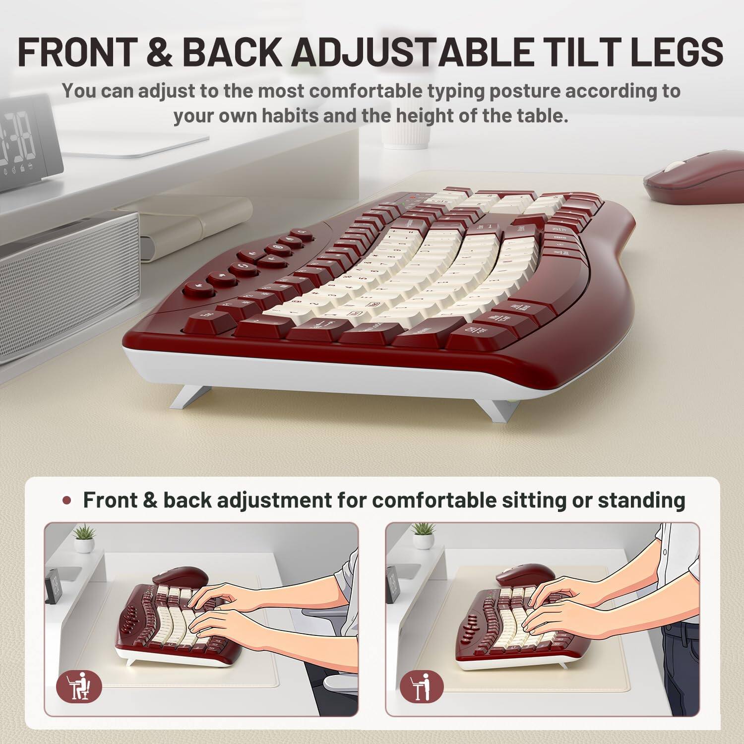 FRONT & BACK ADJUSTABLE TILT LEGS  
You can adjust to the most comfortable typing posture according to your own habits and the height of the table.  

Front & back adjustment for comfortable sitting or standing