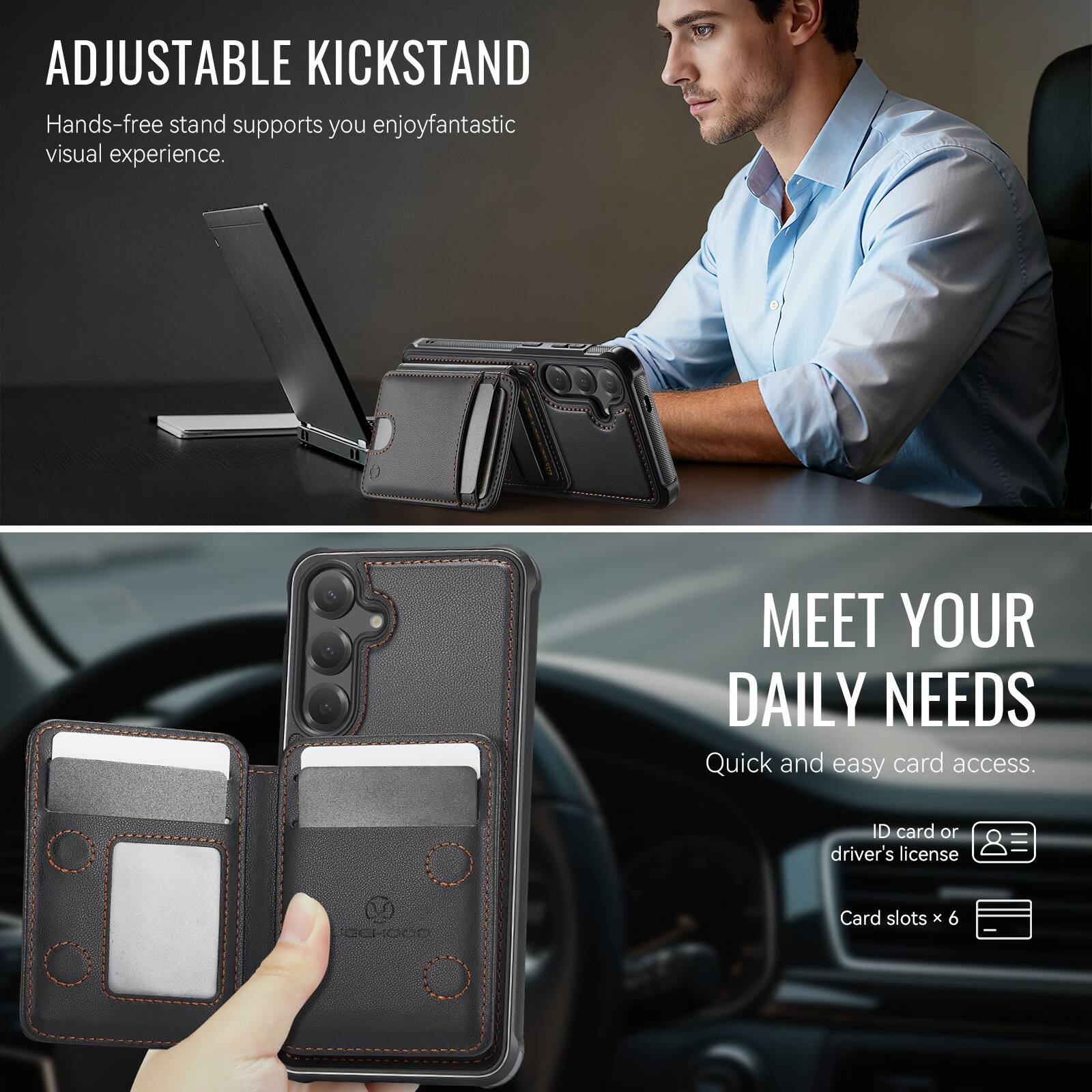 ADJUSTABLE KICKSTAND  
Hands-free stand supports you enjoy fantastic visual experience.

MEET YOUR DAILY NEEDS  
Quick and easy card access.  
ID card or driver's license  
Card slots x 6