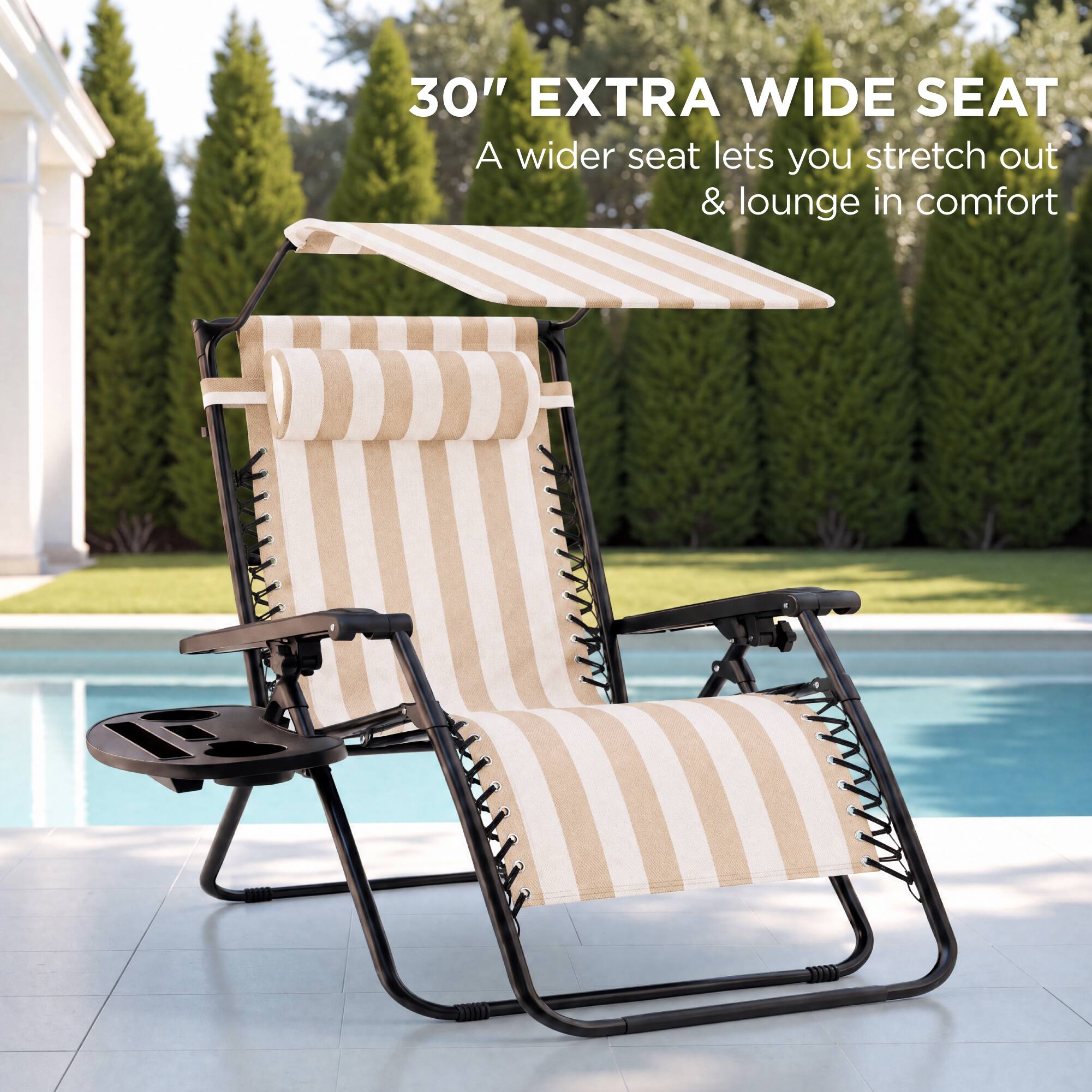 30" EXTRA WIDE SEAT  
A wider seat lets you stretch out & lounge in comfort