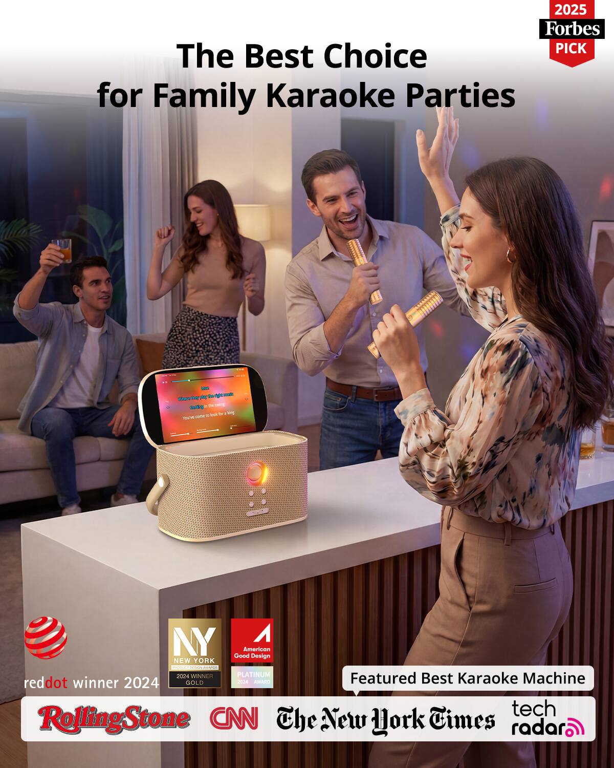 2025 Forbes PICK The Best Choice for Family Karaoke Parties

Where DAY right.mate Getting it Pr 2 look tr King You've Vt come

NY Good American Design NEW YORK PRODUCT  MAISAGE 2024 WINNER PLATINUM reddot winner 2024 GOLD 2024 MARRO Featured Best Karaoke Machine tech RollingStone CNN The New York Times radar
