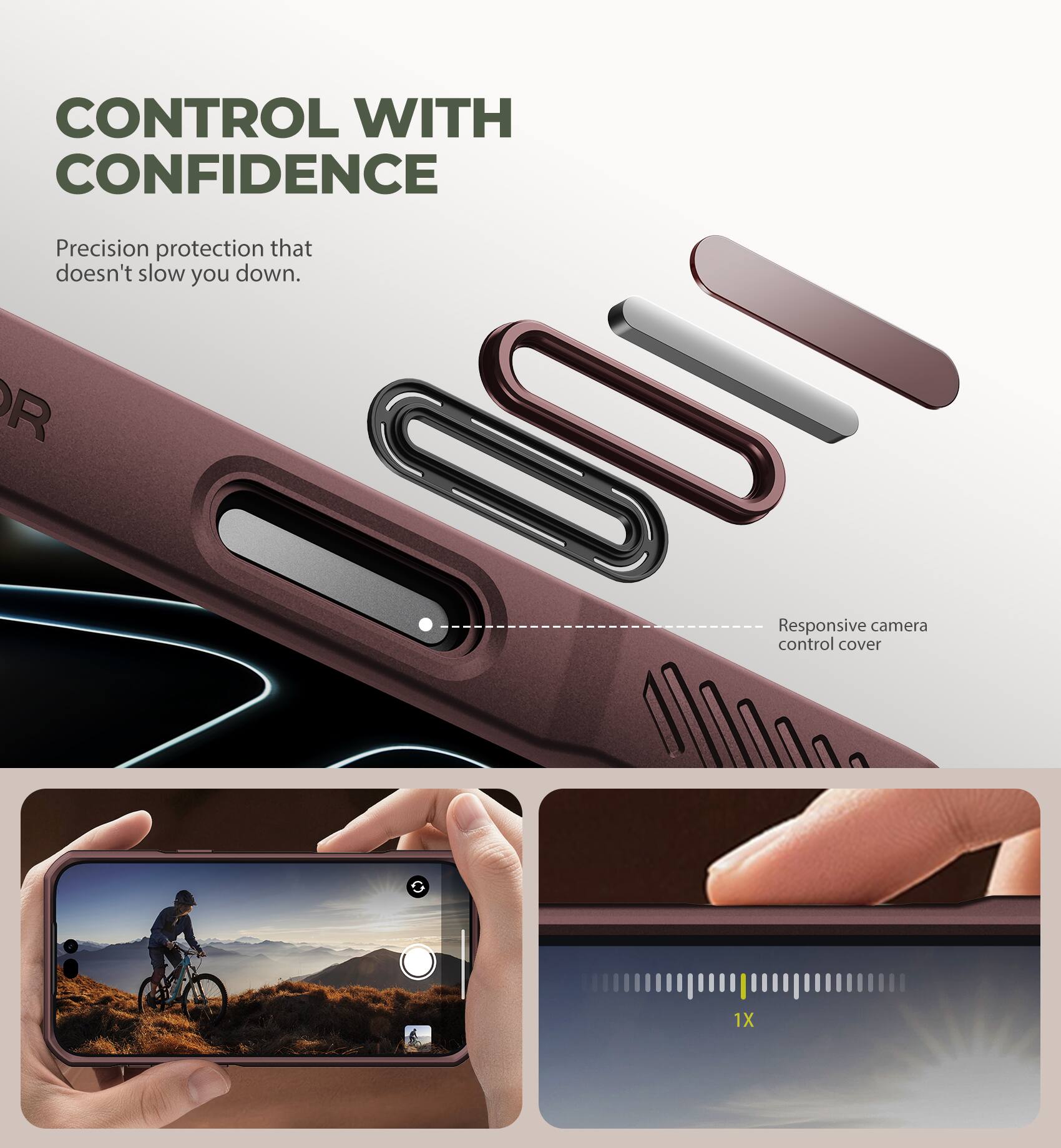 CONTROL WITH CONFIDENCE  
Precision protection that doesn't slow you down.  
Responsive camera control cover  
1X