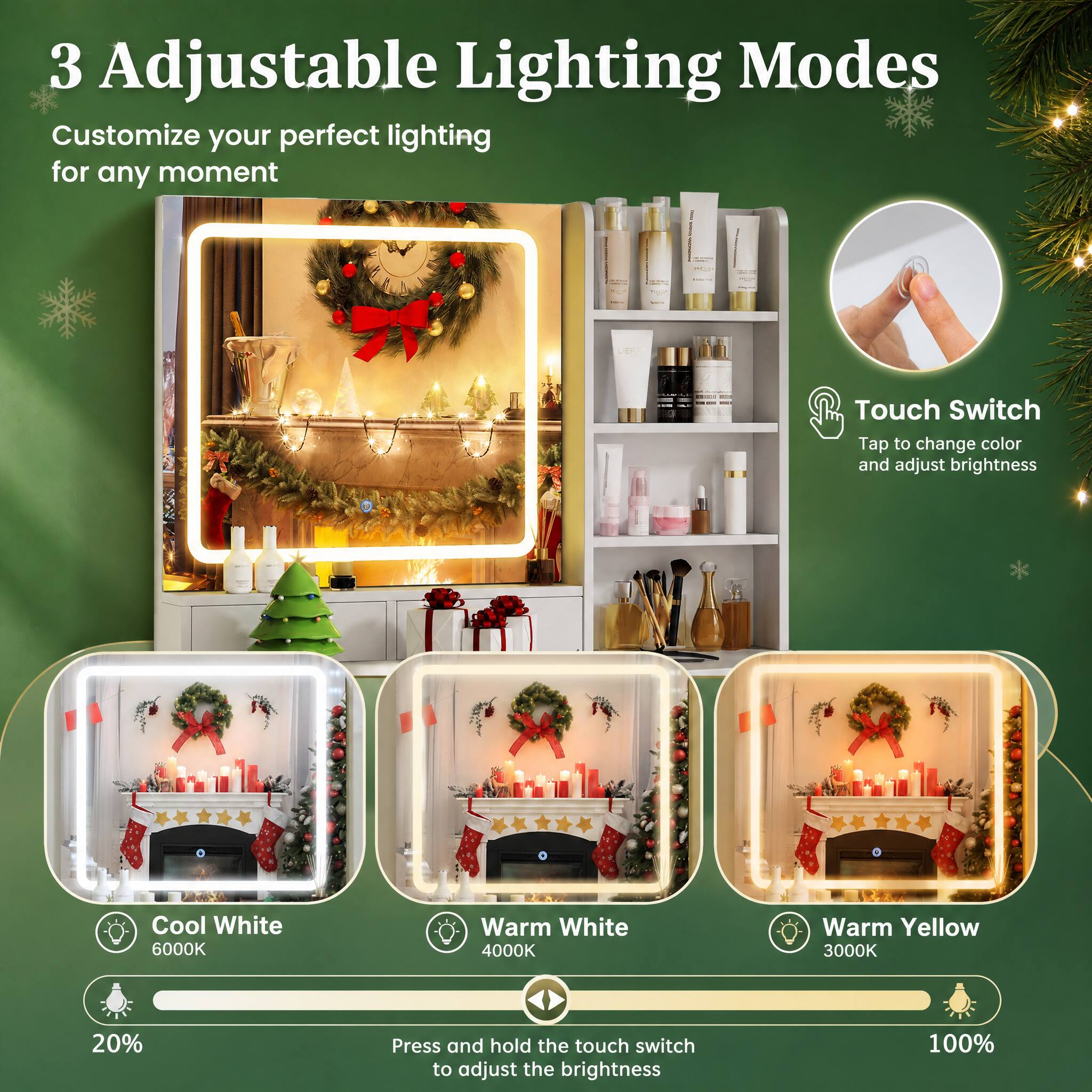 3 Adjustable Lighting Modes  
Customize your perfect lighting for any moment

Touch Switch  
Tap to change color and adjust brightness

Cool White 6000K  
Warm White 4000K  
Warm Yellow 3000K

Press and hold the touch switch to adjust the brightness  
20%  
100%