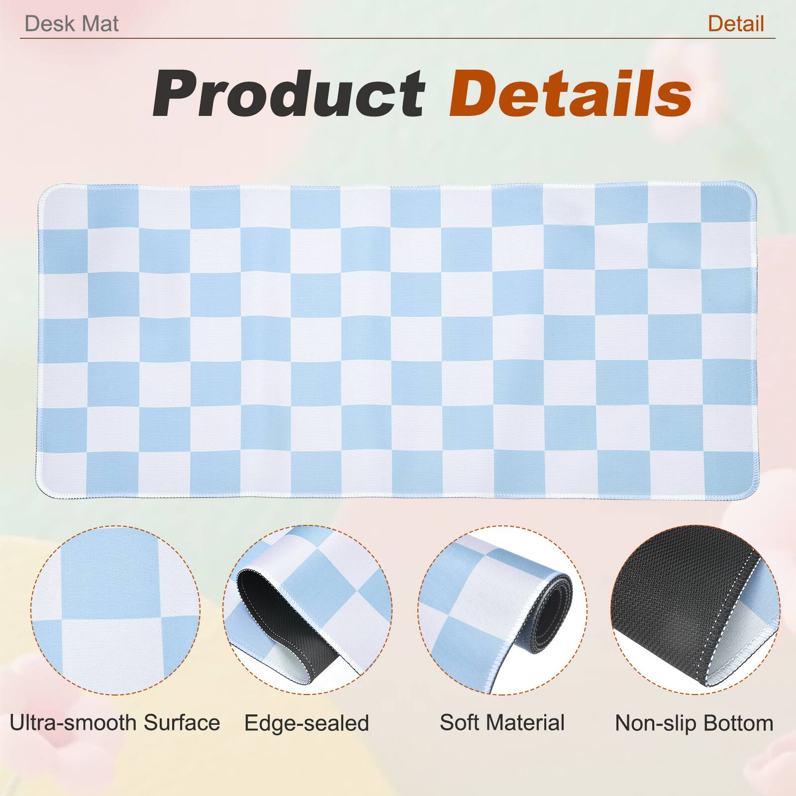 Desk Mat

Product Details

- Ultra-smooth Surface
- Edge-sealed
- Soft Material
- Non-slip Bottom