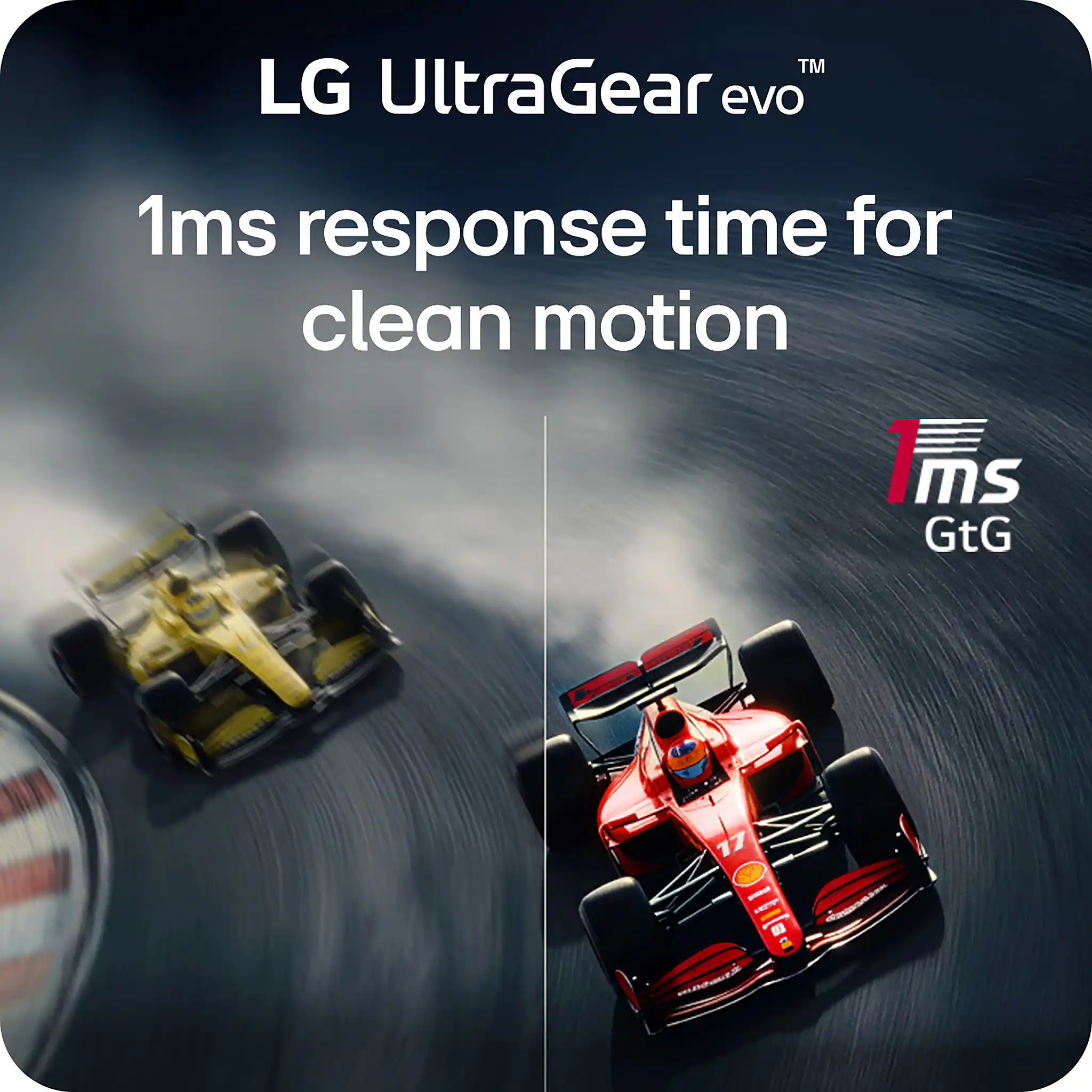 LG UltraGear evo™  
1ms response time for clean motion  
1ms GtG