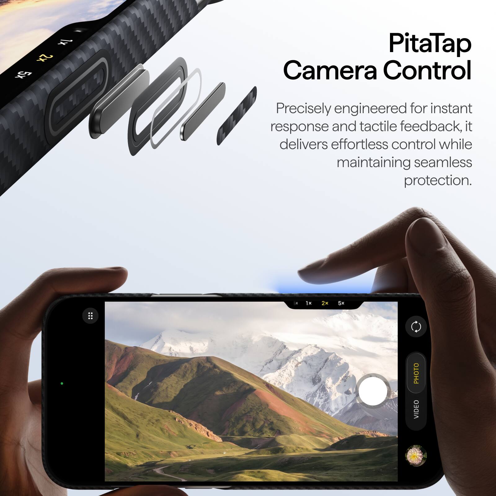 1x 2x 5x

PitaTap Camera Control

Precisely engineered for instant response and tactile feedback, it delivers effortless control while maintaining seamless protection.

1x
2x
5x
10

PHOTO VIDEO