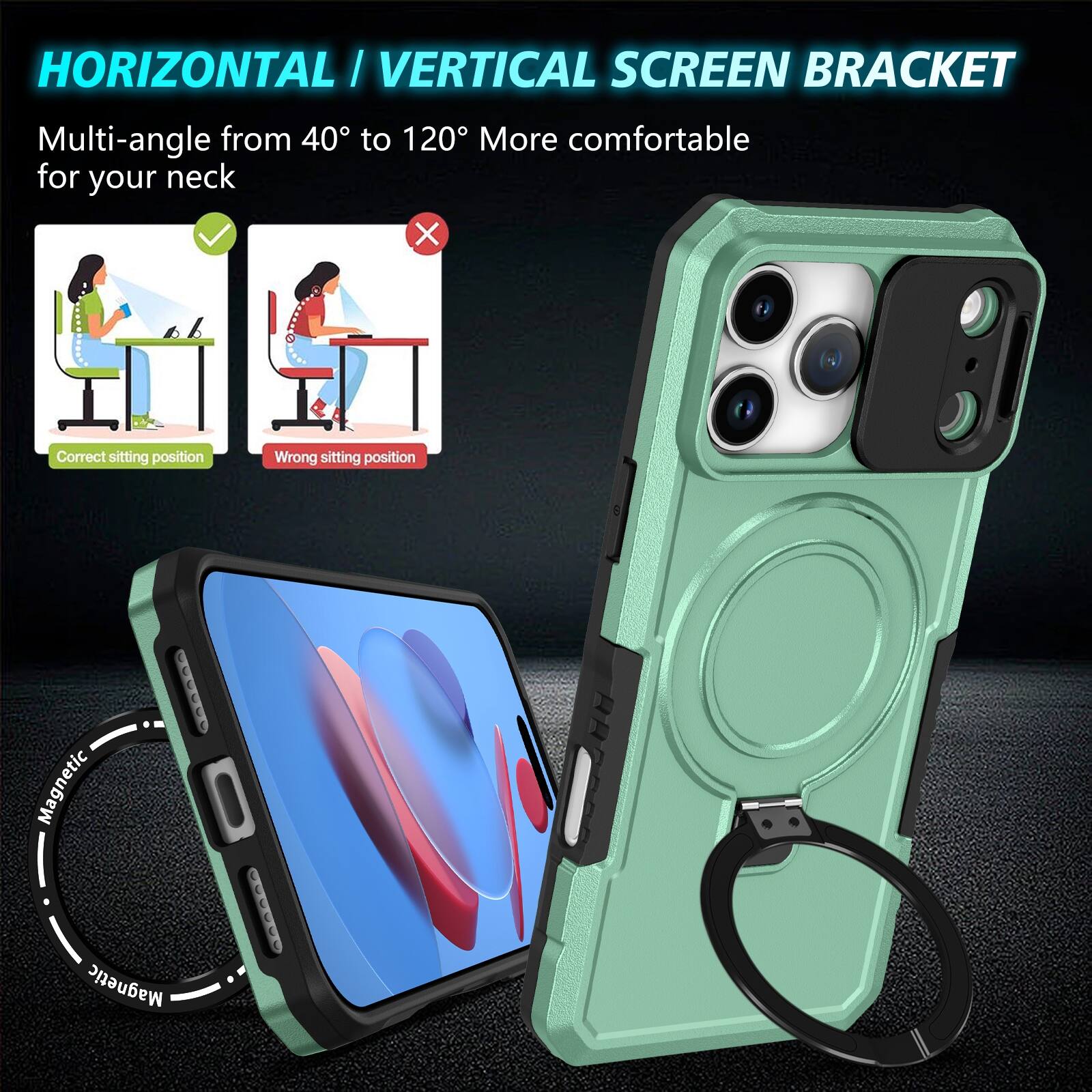 HORIZONTAL / VERTICAL SCREEN BRACKET  
Multi-angle from 40° to 120° More comfortable for your neck  

Correct sitting position  
Wrong sitting position  

Magnetic