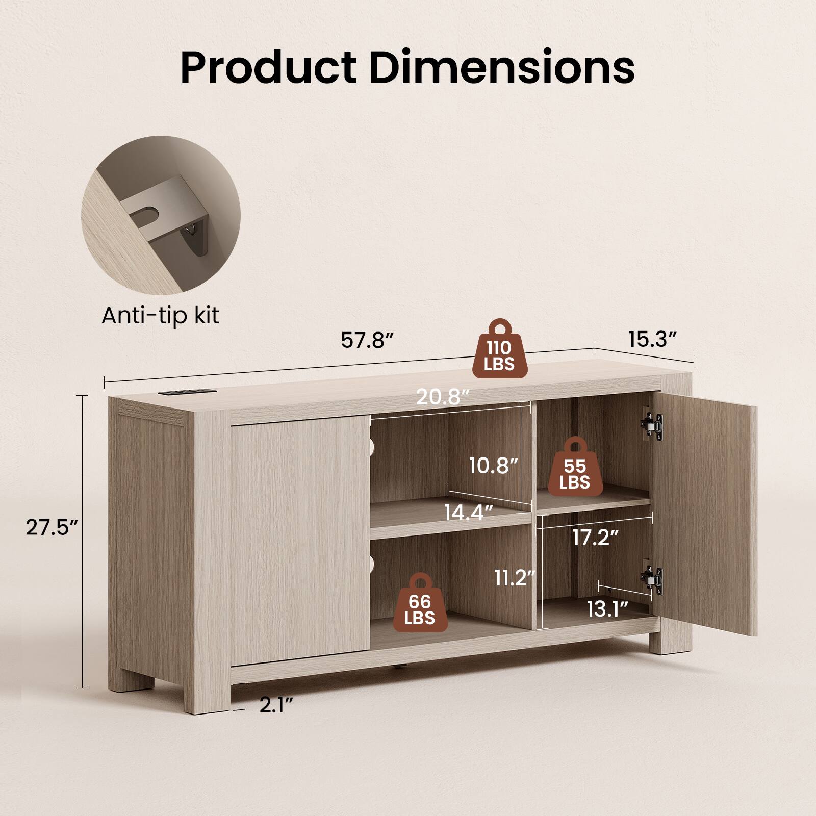 Product Dimensions  
Anti-tip kit  
57.8"  
110 LBS  
15.3"  
20.8"  
27.5"  
10.8" 14.4"  
55 LBS 17.2"  
66 LBS  
11.2"  
13.1"  
2.1"